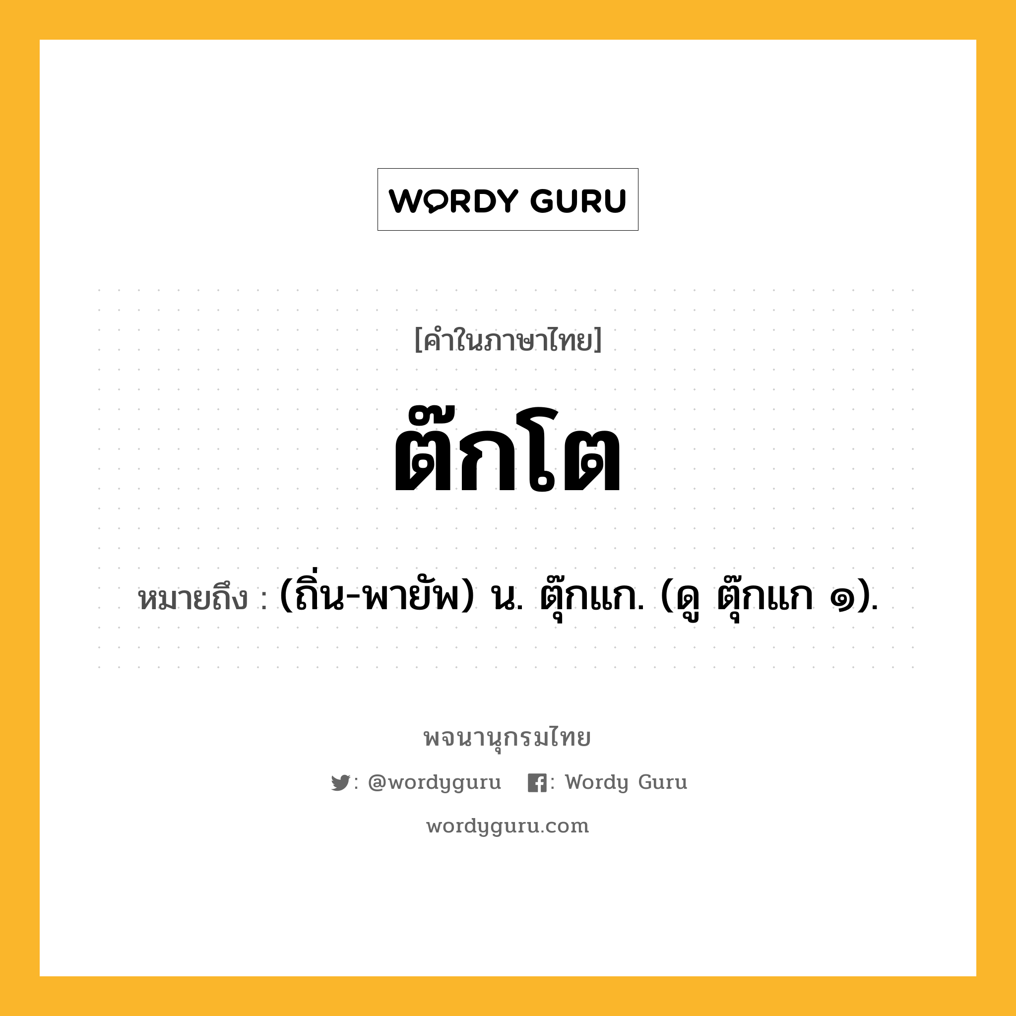 ต๊กโต หมายถึงอะไร?, คำในภาษาไทย ต๊กโต หมายถึง (ถิ่น-พายัพ) น. ตุ๊กแก. (ดู ตุ๊กแก ๑).