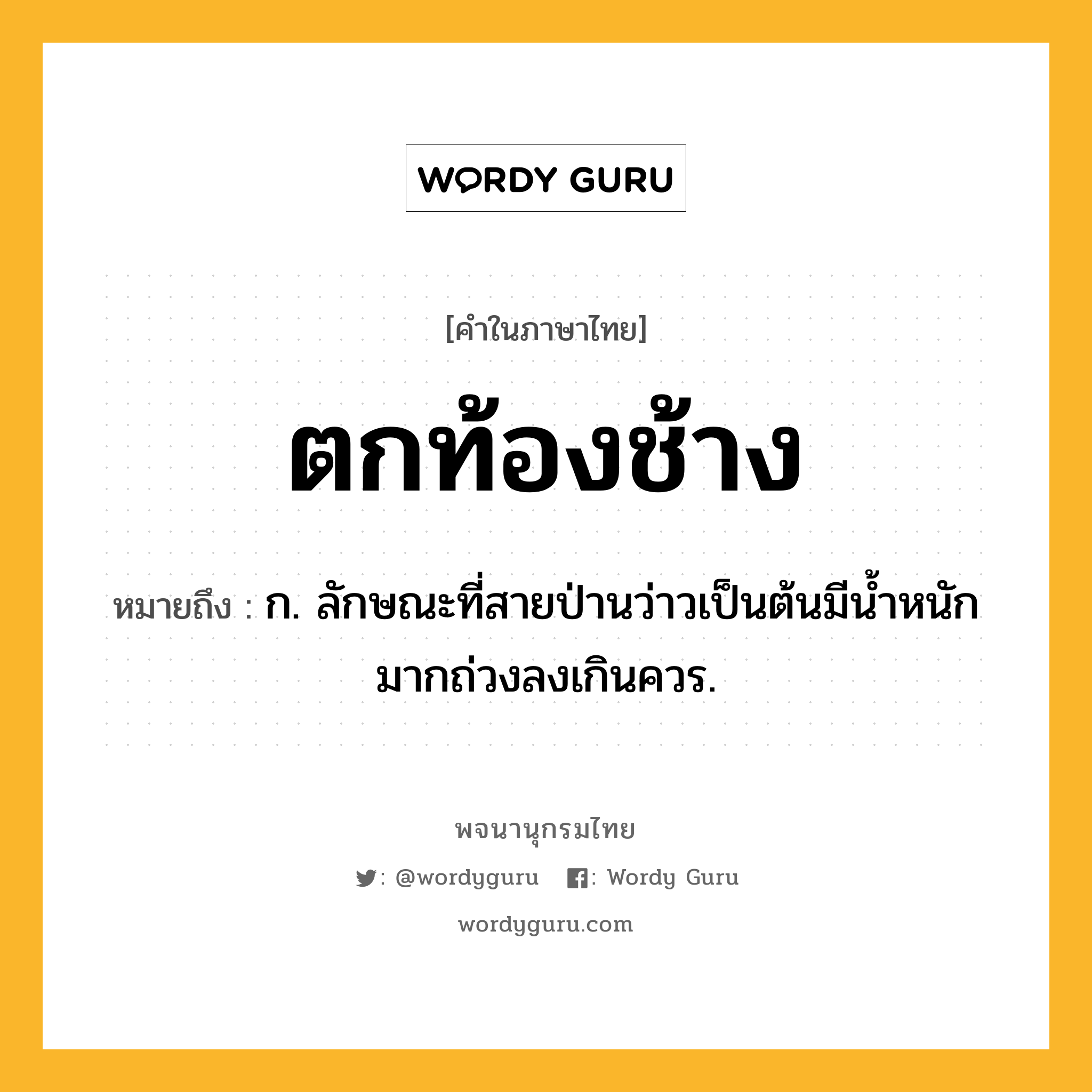 ตกท้องช้าง หมายถึงอะไร?, คำในภาษาไทย ตกท้องช้าง หมายถึง ก. ลักษณะที่สายป่านว่าวเป็นต้นมีนํ้าหนักมากถ่วงลงเกินควร.