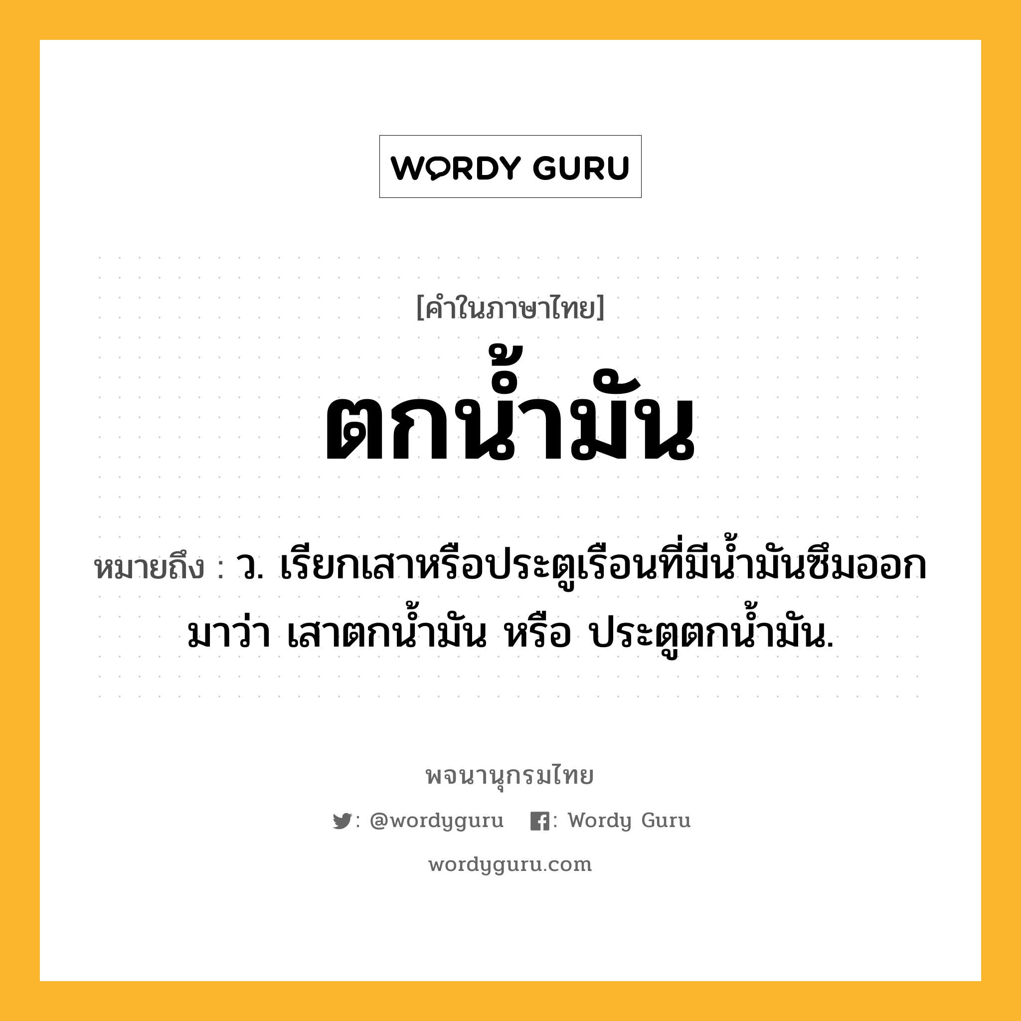 ตกน้ำมัน หมายถึงอะไร?, คำในภาษาไทย ตกน้ำมัน หมายถึง ว. เรียกเสาหรือประตูเรือนที่มีนํ้ามันซึมออกมาว่า เสาตกนํ้ามัน หรือ ประตูตกนํ้ามัน.