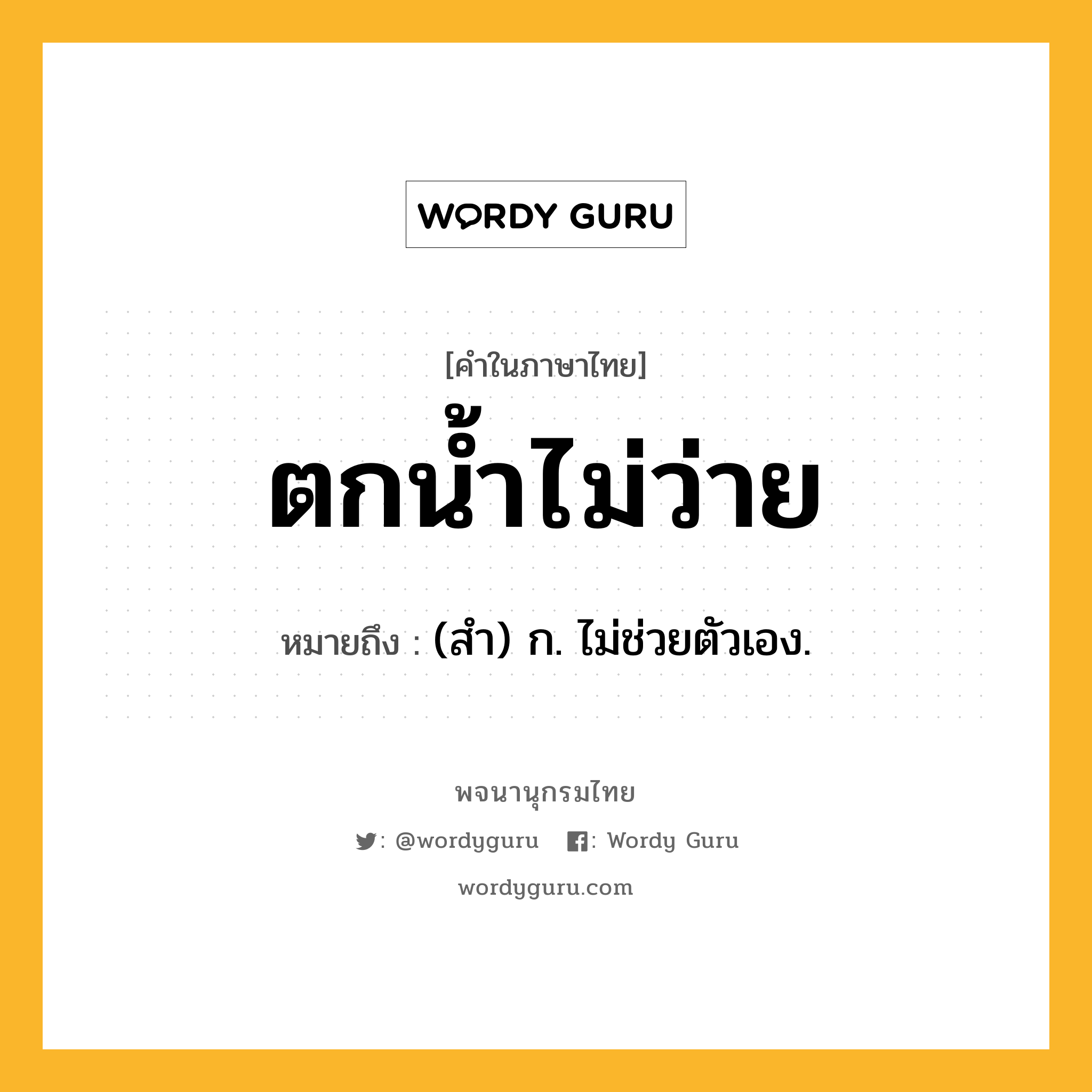 ตกน้ำไม่ว่าย หมายถึงอะไร?, คำในภาษาไทย ตกน้ำไม่ว่าย หมายถึง (สํา) ก. ไม่ช่วยตัวเอง.