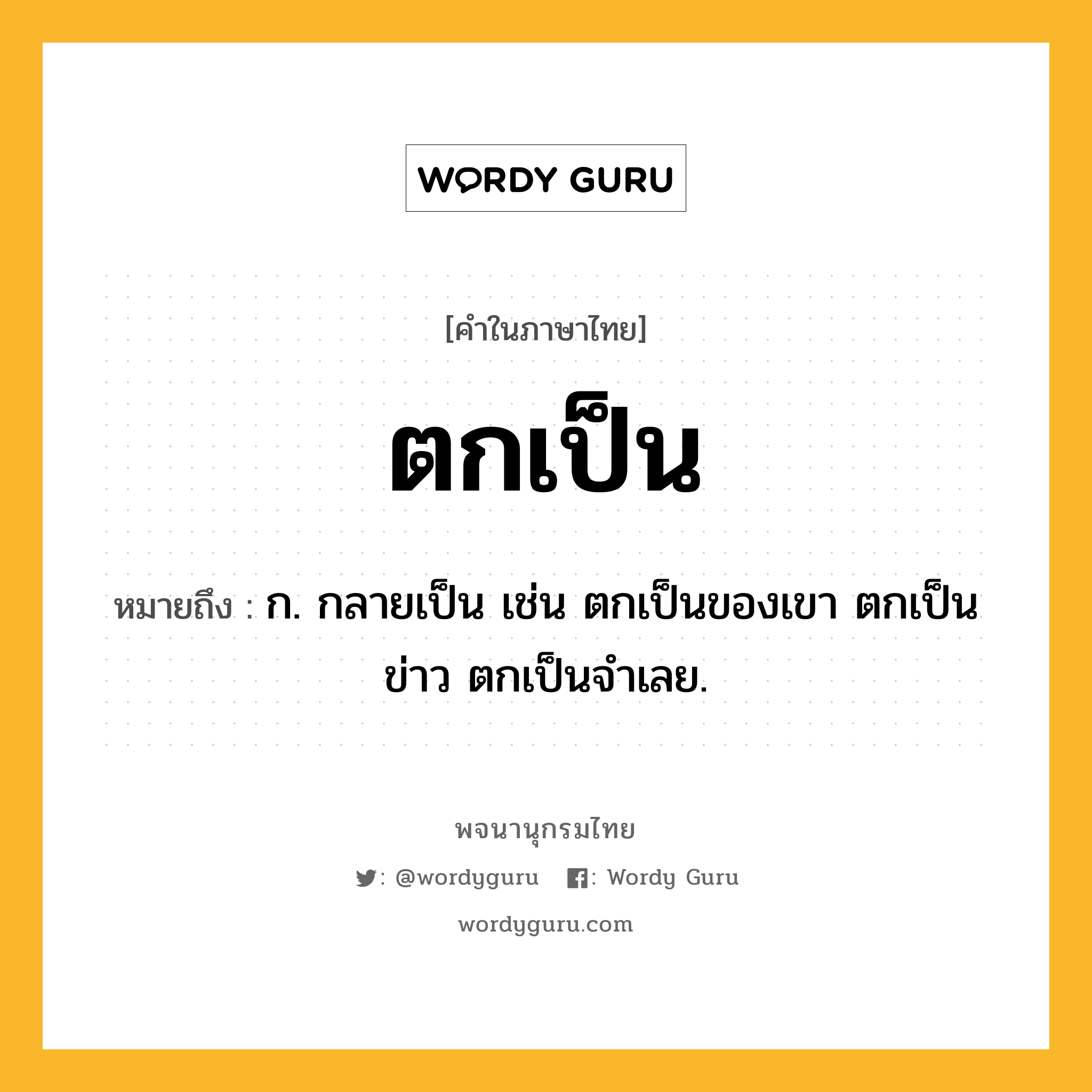 ตกเป็น หมายถึงอะไร?, คำในภาษาไทย ตกเป็น หมายถึง ก. กลายเป็น เช่น ตกเป็นของเขา ตกเป็นข่าว ตกเป็นจําเลย.