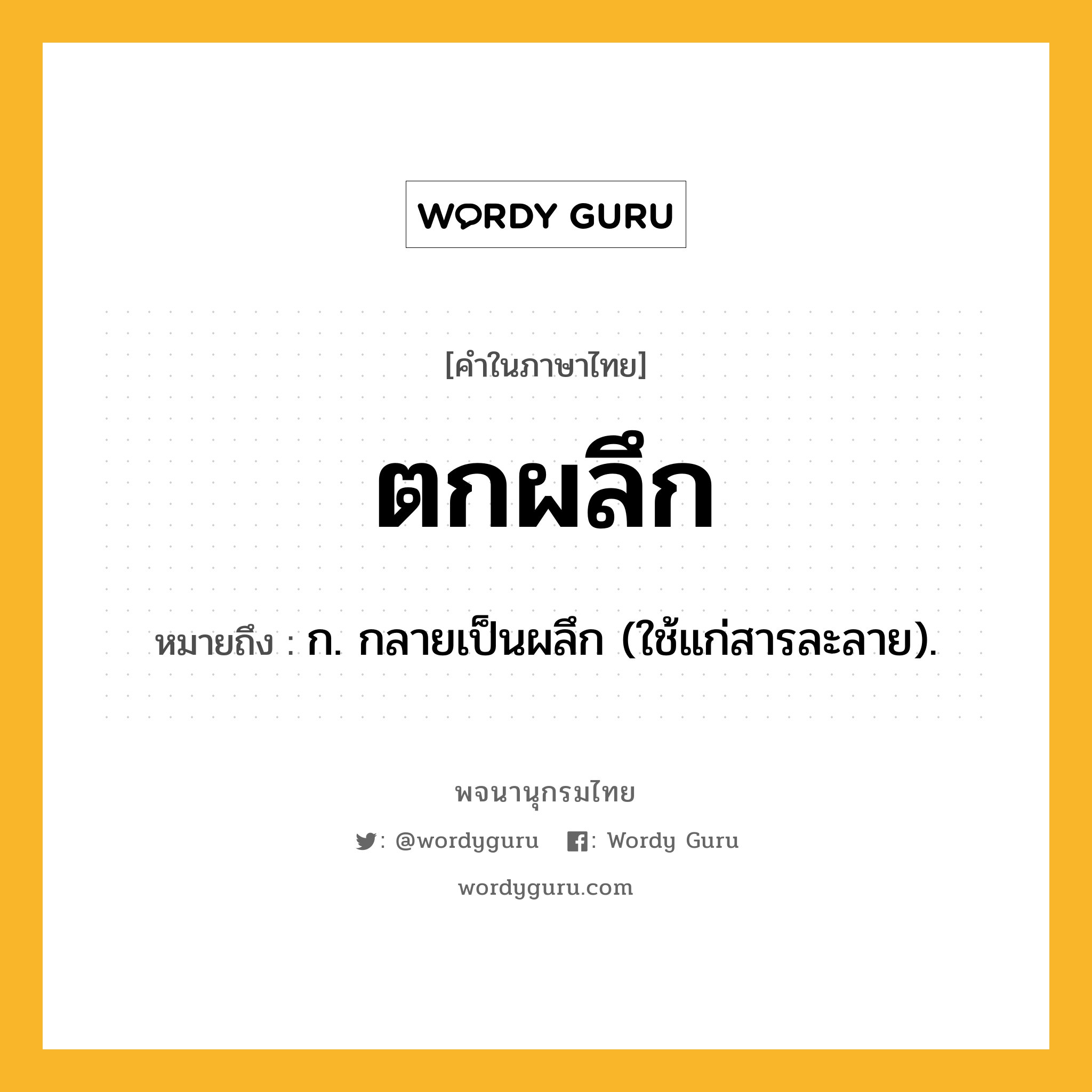 ตกผลึก หมายถึงอะไร?, คำในภาษาไทย ตกผลึก หมายถึง ก. กลายเป็นผลึก (ใช้แก่สารละลาย).