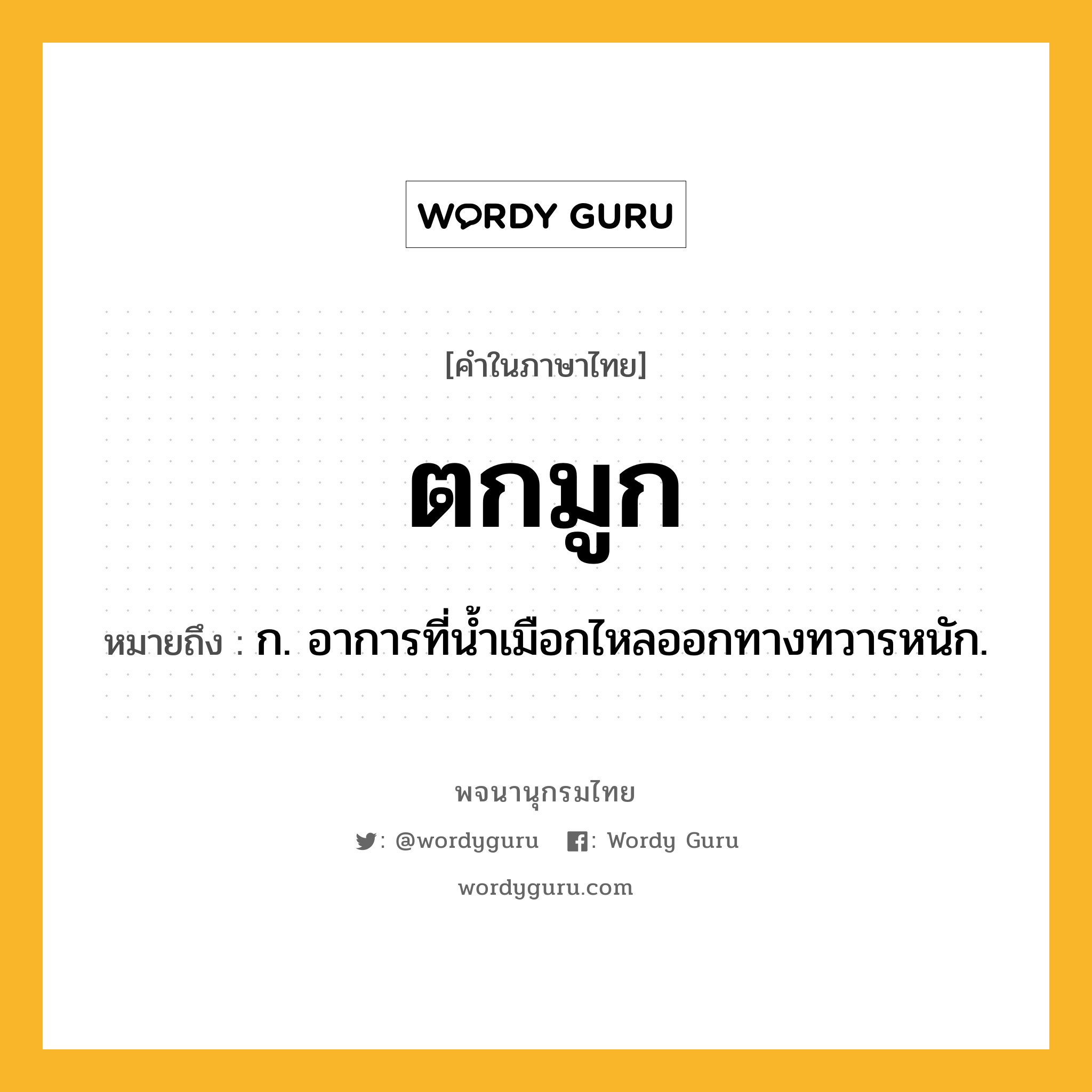 ตกมูก หมายถึงอะไร?, คำในภาษาไทย ตกมูก หมายถึง ก. อาการที่นํ้าเมือกไหลออกทางทวารหนัก.