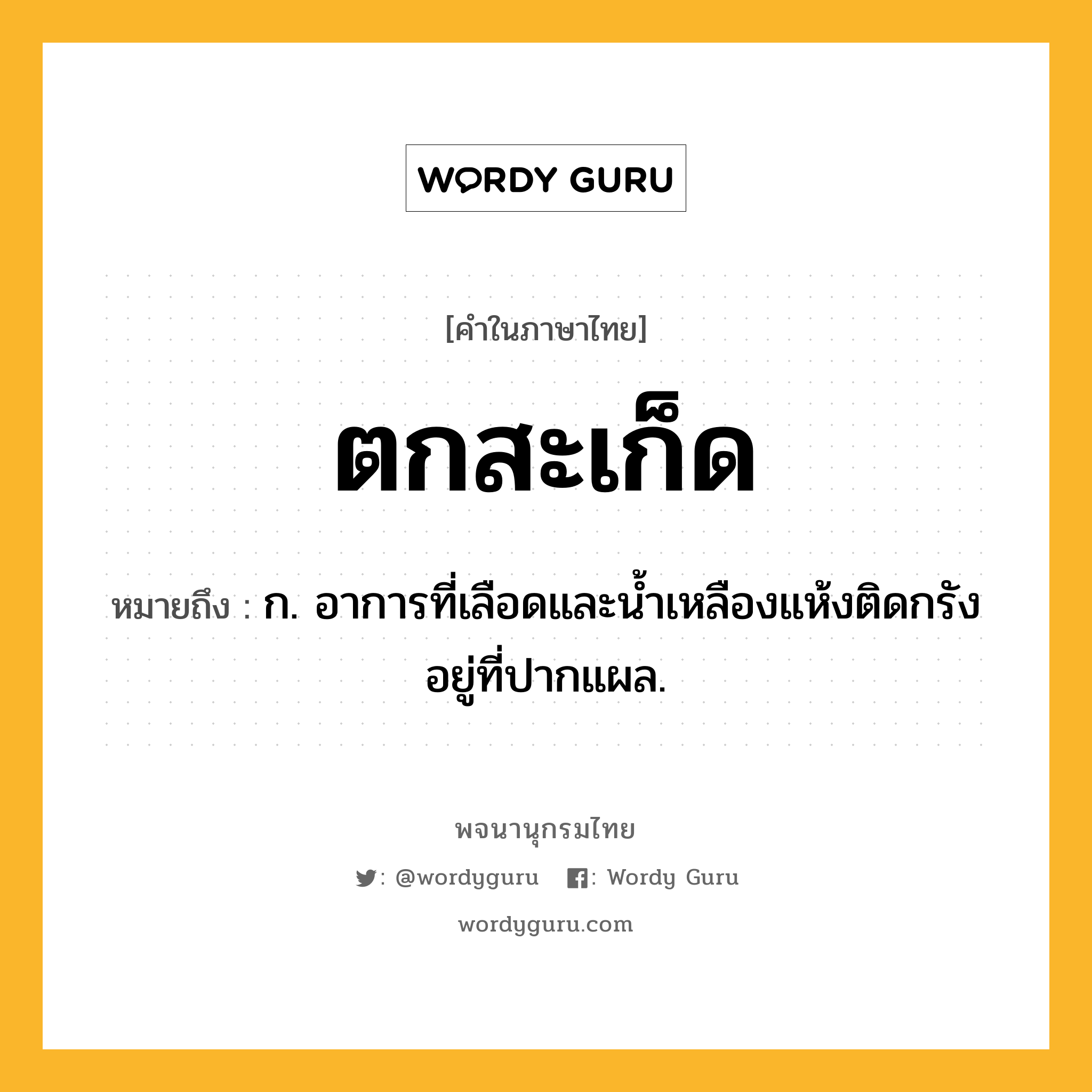 ตกสะเก็ด หมายถึงอะไร?, คำในภาษาไทย ตกสะเก็ด หมายถึง ก. อาการที่เลือดและนํ้าเหลืองแห้งติดกรังอยู่ที่ปากแผล.