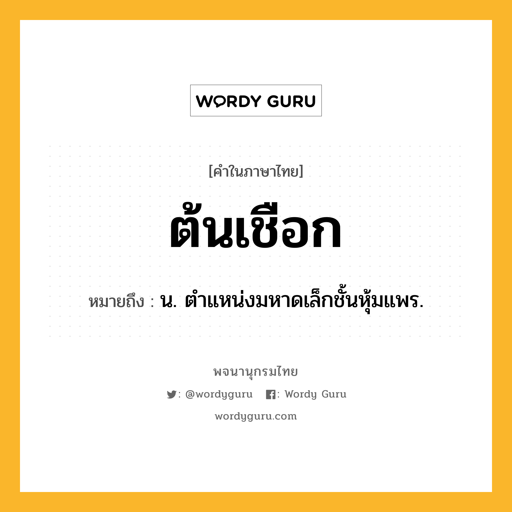 ต้นเชือก ความหมาย หมายถึงอะไร?, คำในภาษาไทย ต้นเชือก หมายถึง น. ตําแหน่งมหาดเล็กชั้นหุ้มแพร.