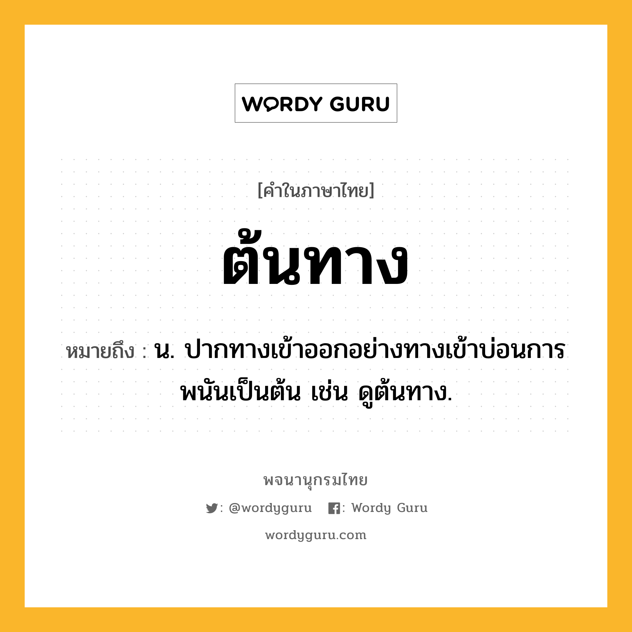 ต้นทาง ความหมาย หมายถึงอะไร?, คำในภาษาไทย ต้นทาง หมายถึง น. ปากทางเข้าออกอย่างทางเข้าบ่อนการพนันเป็นต้น เช่น ดูต้นทาง.