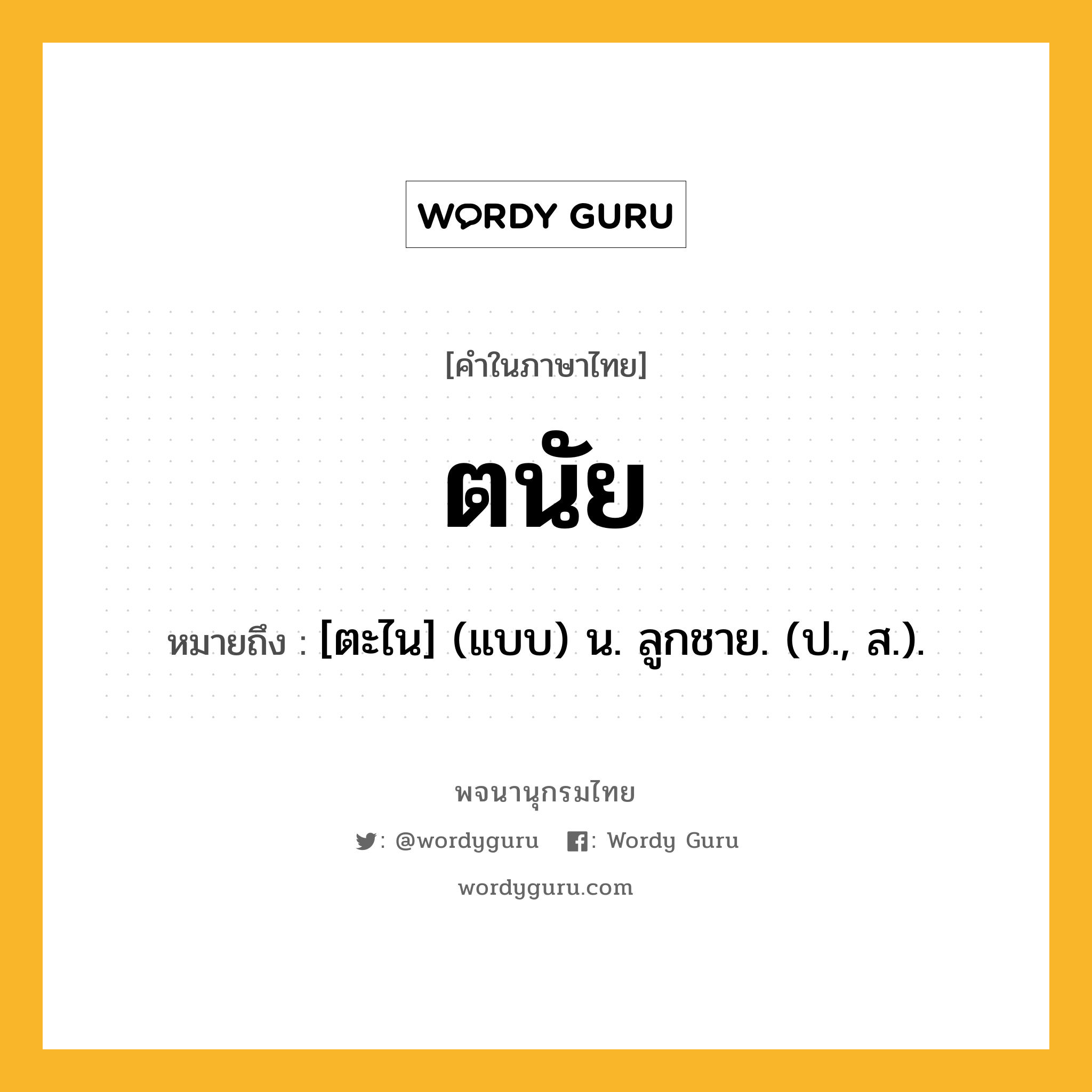 ตนัย หมายถึงอะไร?, คำในภาษาไทย ตนัย หมายถึง [ตะไน] (แบบ) น. ลูกชาย. (ป., ส.).