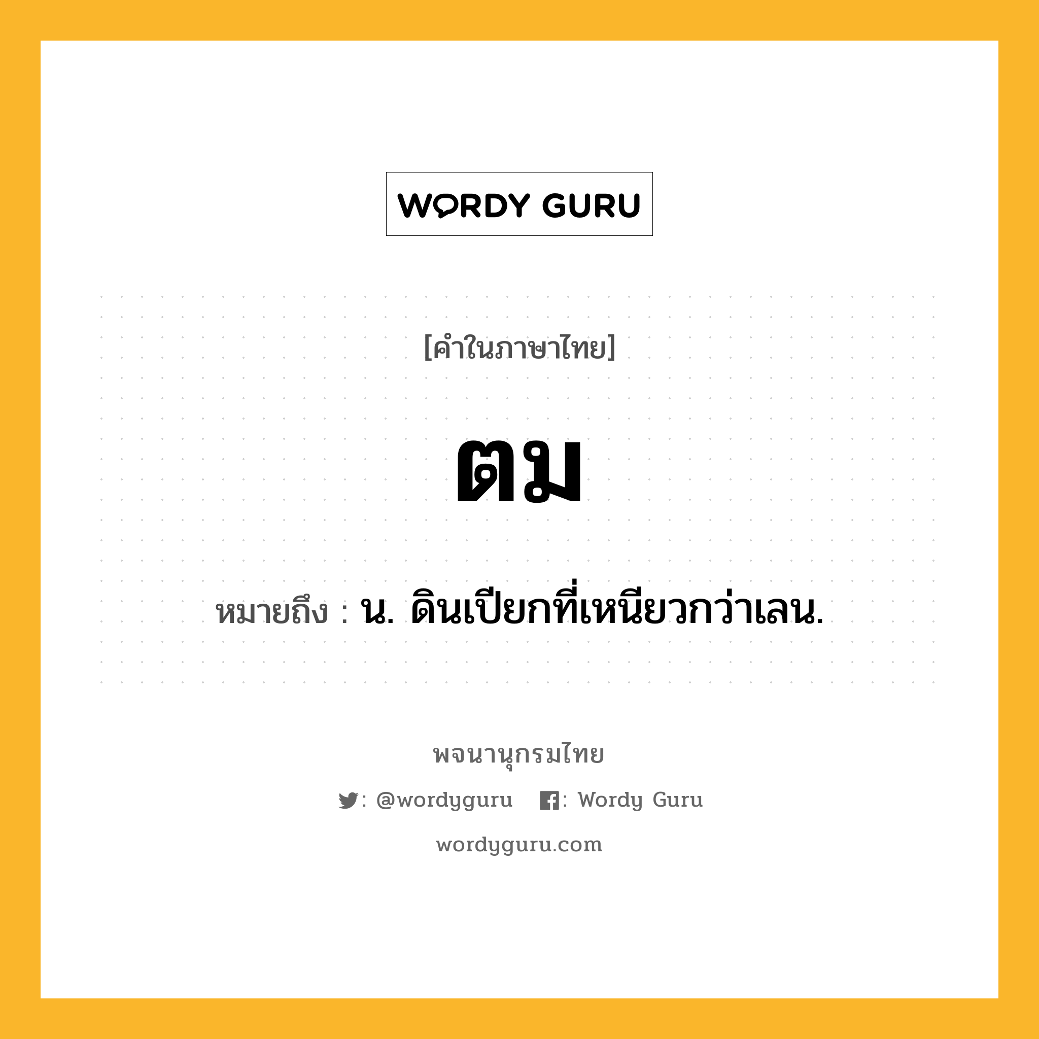 ตม หมายถึงอะไร?, คำในภาษาไทย ตม หมายถึง น. ดินเปียกที่เหนียวกว่าเลน.