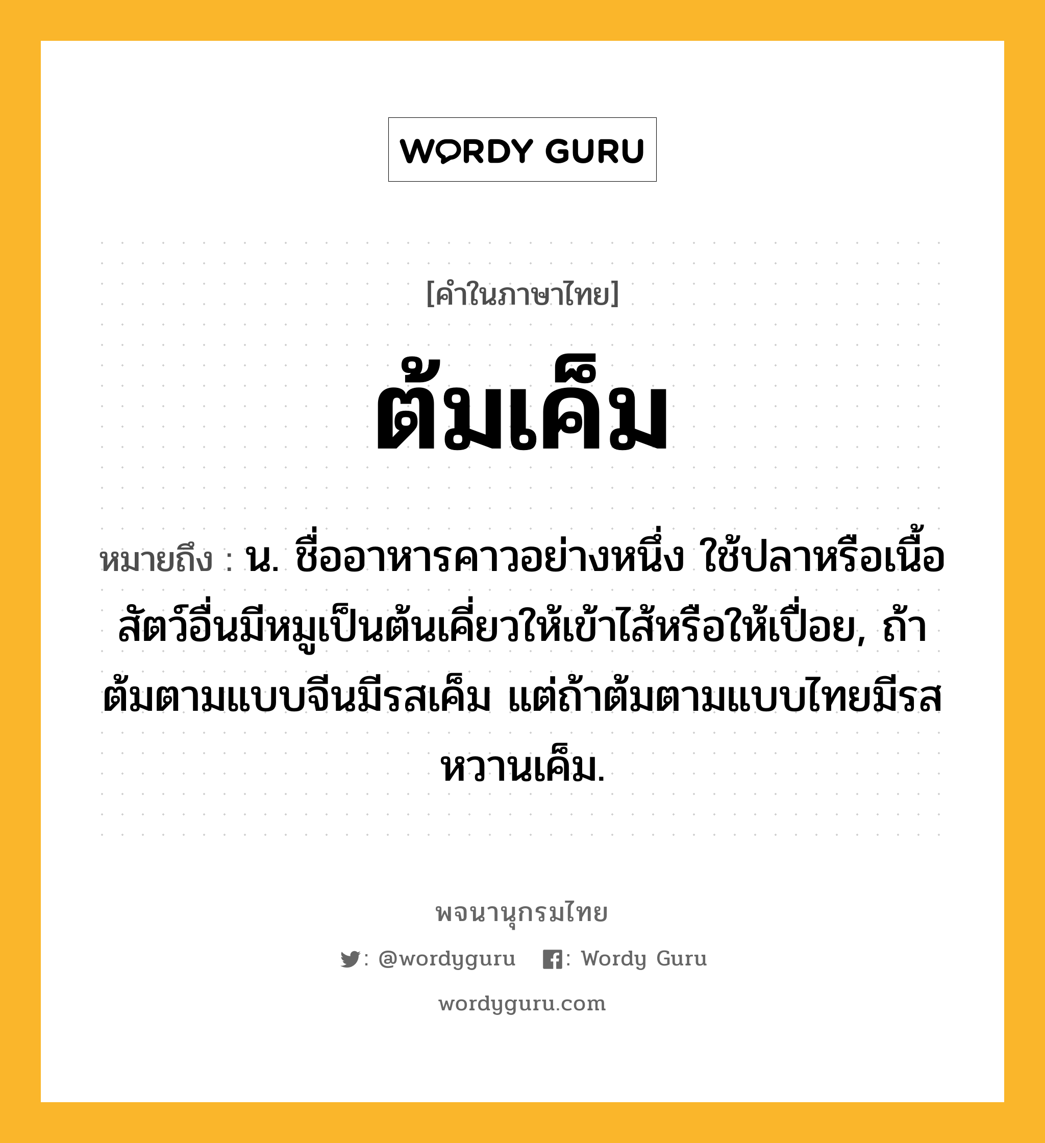 ต้มเค็ม ความหมาย หมายถึงอะไร?, คำในภาษาไทย ต้มเค็ม หมายถึง น. ชื่ออาหารคาวอย่างหนึ่ง ใช้ปลาหรือเนื้อสัตว์อื่นมีหมูเป็นต้นเคี่ยวให้เข้าไส้หรือให้เปื่อย, ถ้าต้มตามแบบจีนมีรสเค็ม แต่ถ้าต้มตามแบบไทยมีรสหวานเค็ม.