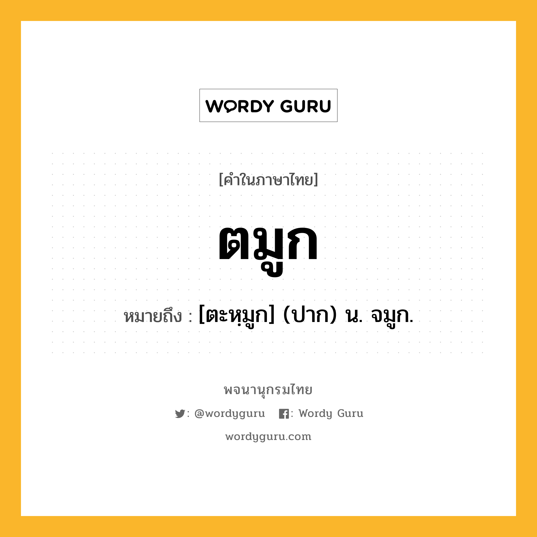 ตมูก หมายถึงอะไร?, คำในภาษาไทย ตมูก หมายถึง [ตะหฺมูก] (ปาก) น. จมูก.