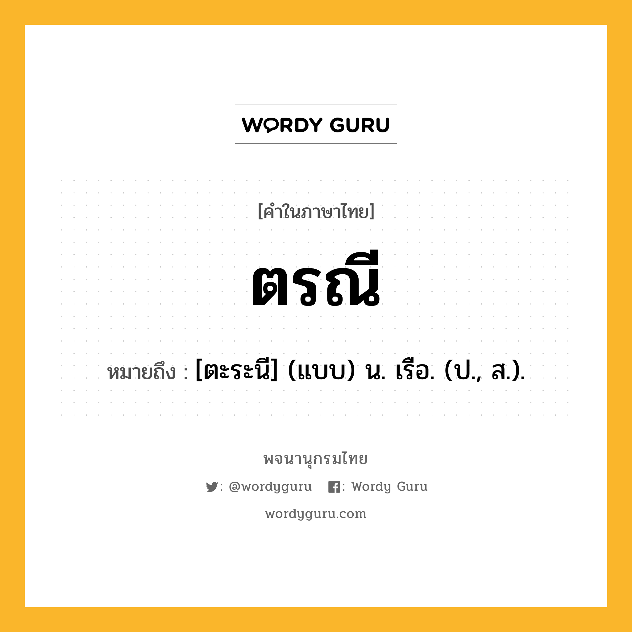 ตรณี หมายถึงอะไร?, คำในภาษาไทย ตรณี หมายถึง [ตะระนี] (แบบ) น. เรือ. (ป., ส.).