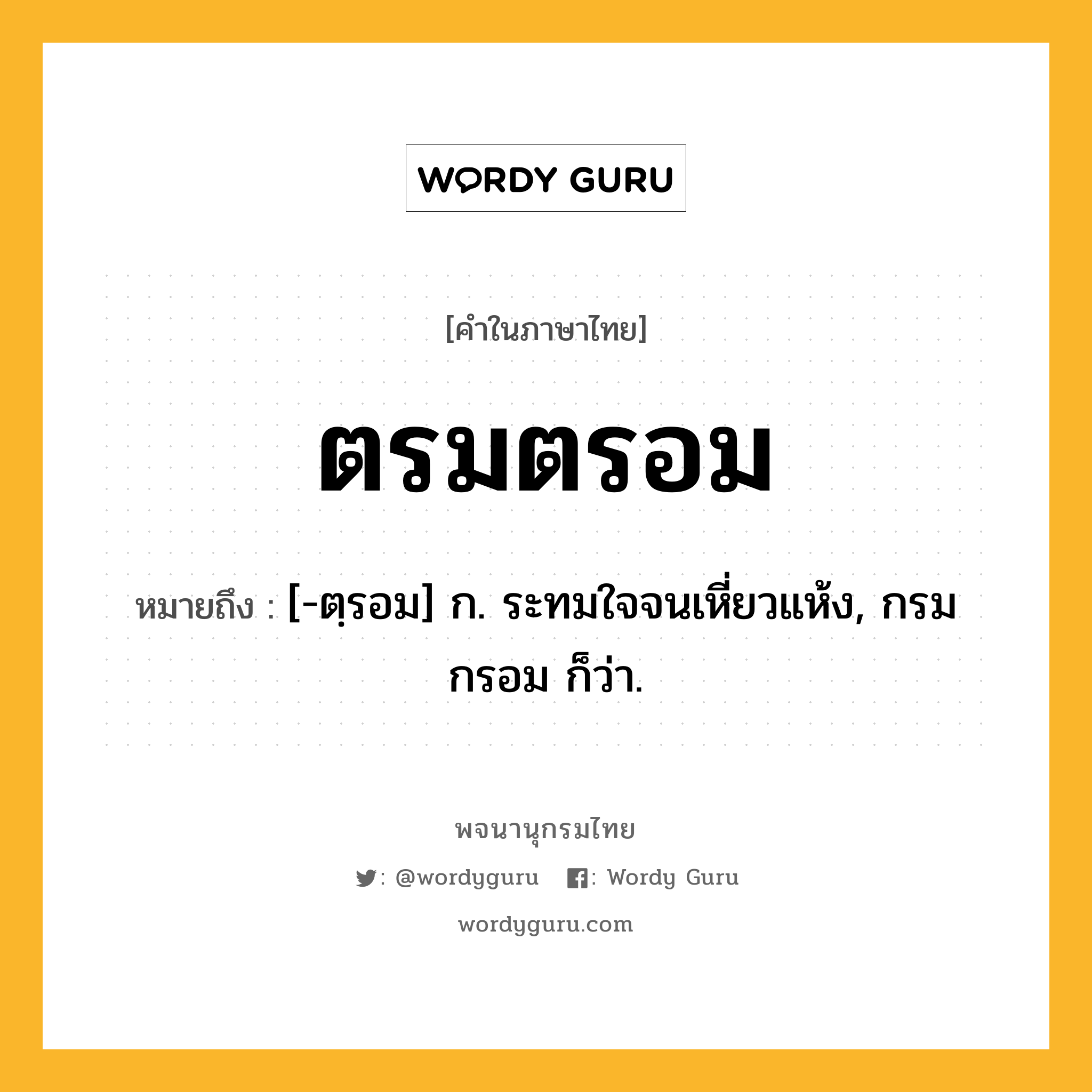 ตรมตรอม ความหมาย หมายถึงอะไร?, คำในภาษาไทย ตรมตรอม หมายถึง [-ตฺรอม] ก. ระทมใจจนเหี่ยวแห้ง, กรมกรอม ก็ว่า.