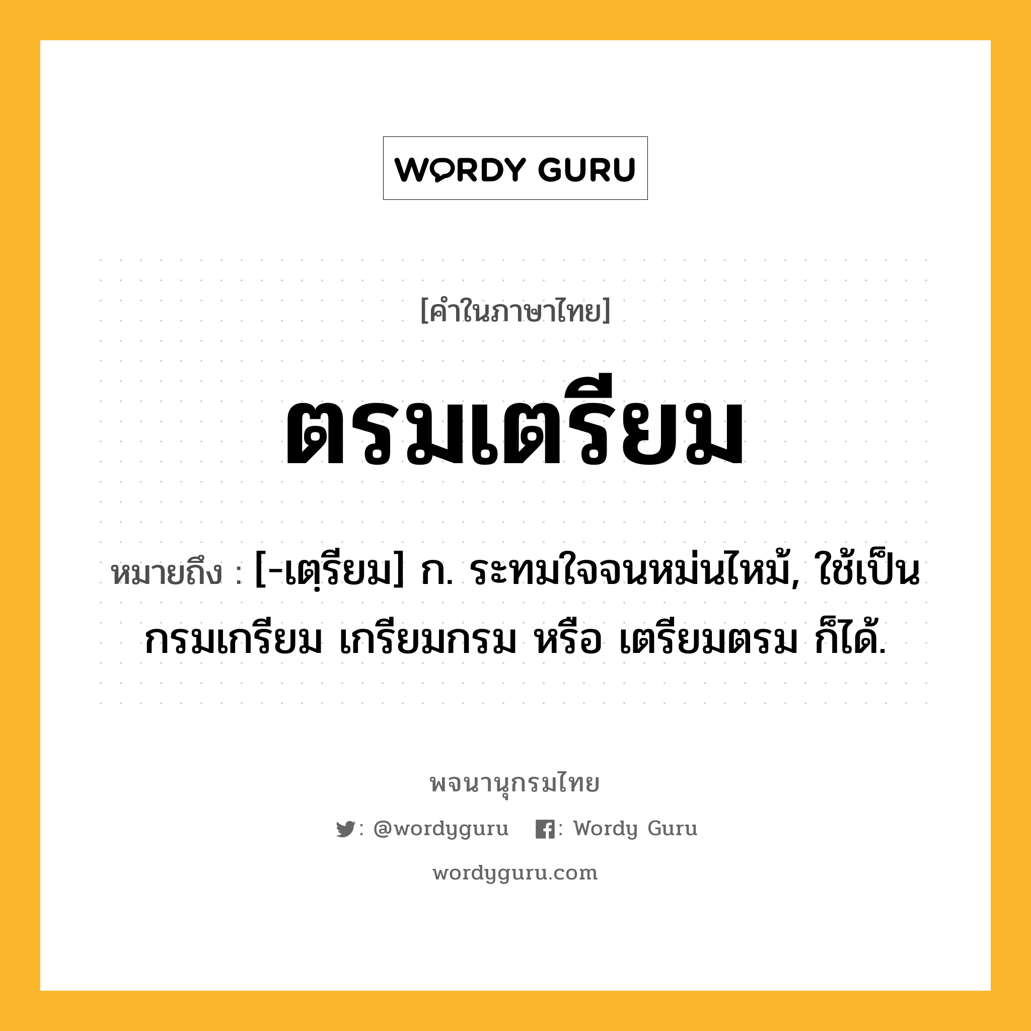 ตรมเตรียม หมายถึงอะไร?, คำในภาษาไทย ตรมเตรียม หมายถึง [-เตฺรียม] ก. ระทมใจจนหม่นไหม้, ใช้เป็น กรมเกรียม เกรียมกรม หรือ เตรียมตรม ก็ได้.