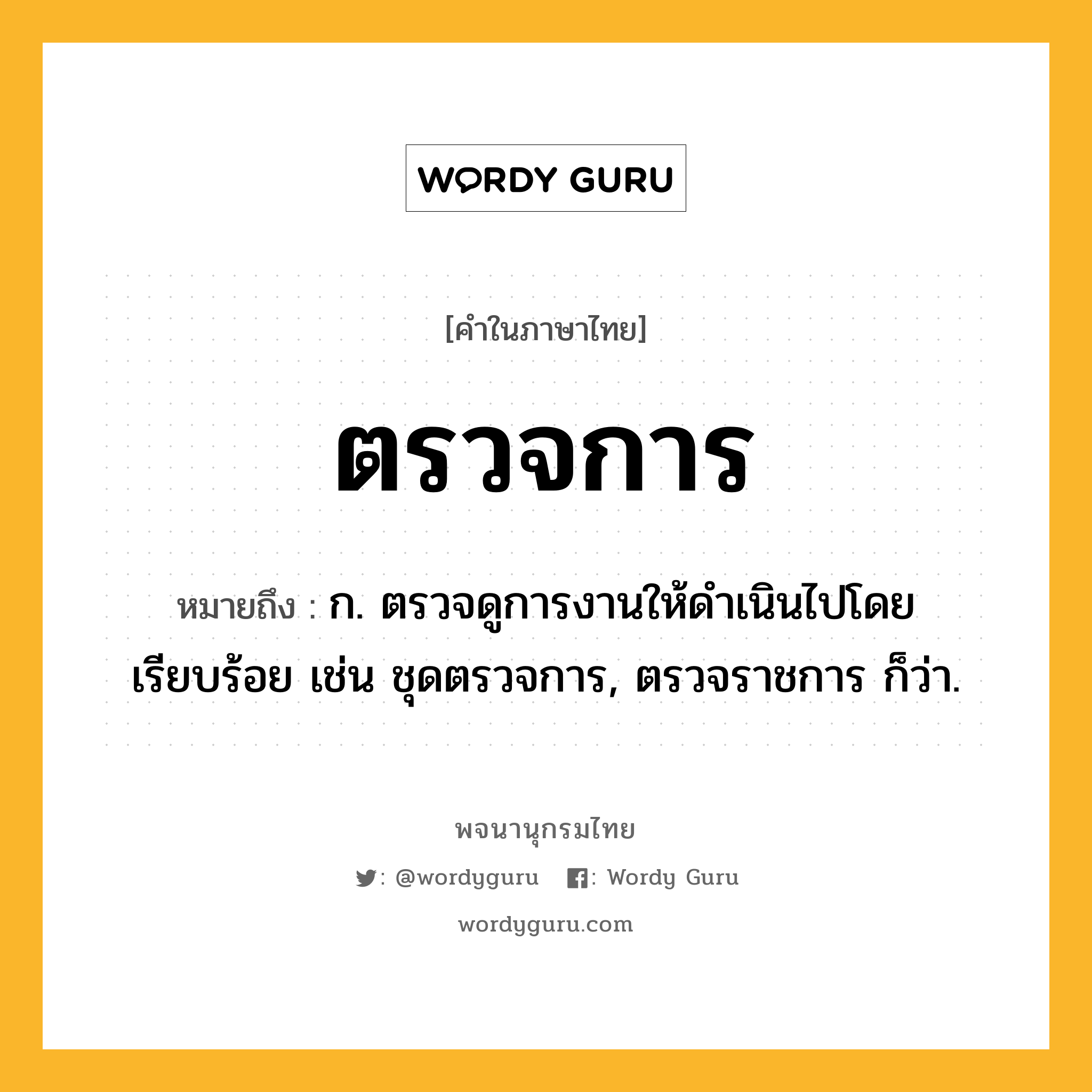 ตรวจการ หมายถึงอะไร?, คำในภาษาไทย ตรวจการ หมายถึง ก. ตรวจดูการงานให้ดำเนินไปโดยเรียบร้อย เช่น ชุดตรวจการ, ตรวจราชการ ก็ว่า.