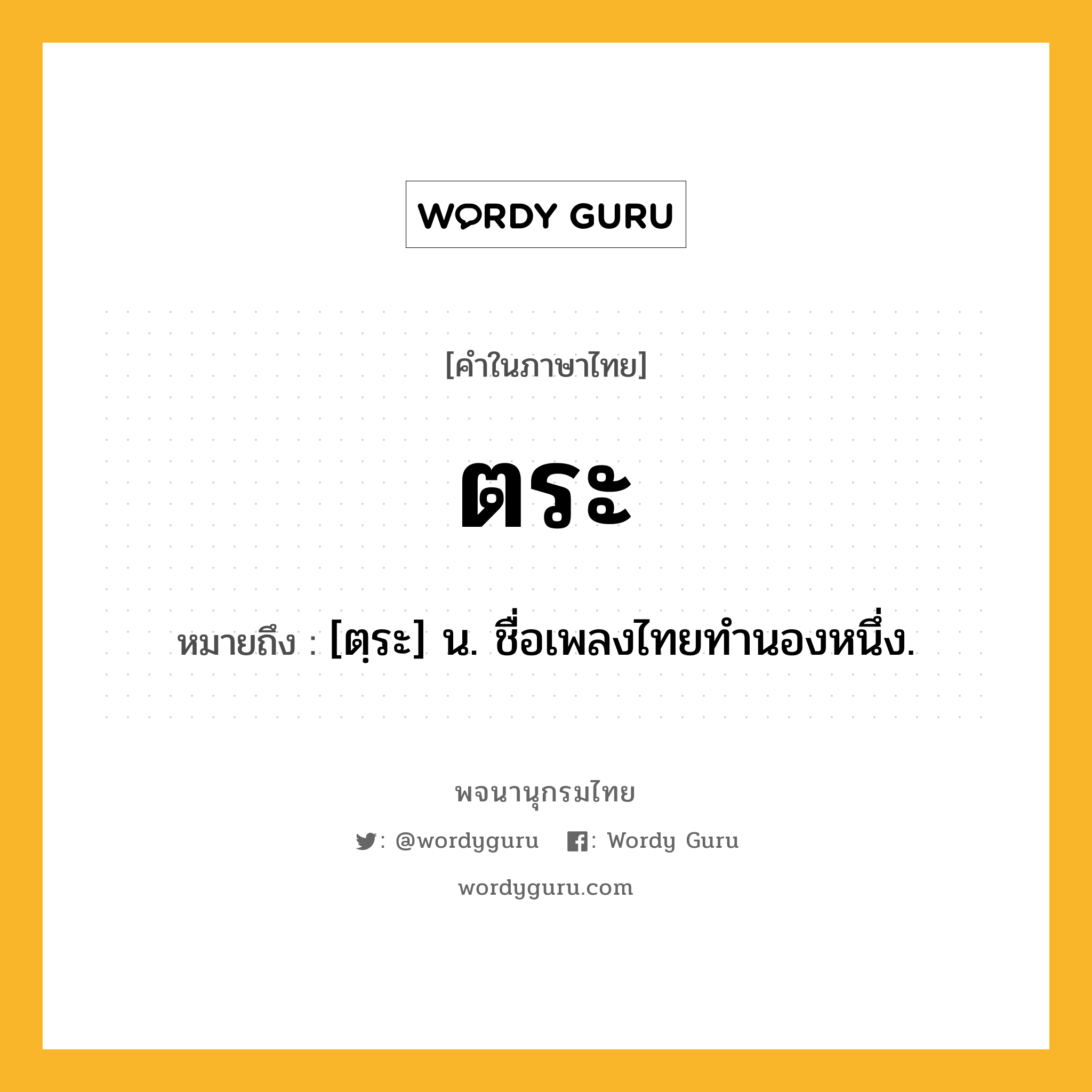 ตระ หมายถึงอะไร?, คำในภาษาไทย ตระ หมายถึง [ตฺระ] น. ชื่อเพลงไทยทำนองหนึ่ง.