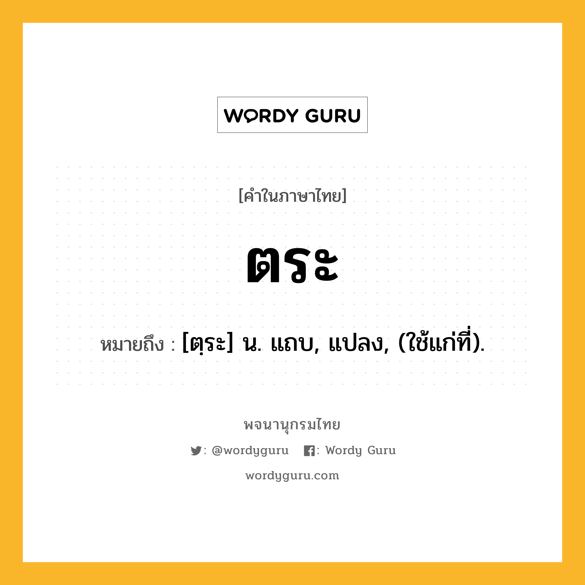 ตระ หมายถึงอะไร?, คำในภาษาไทย ตระ หมายถึง [ตฺระ] น. แถบ, แปลง, (ใช้แก่ที่).