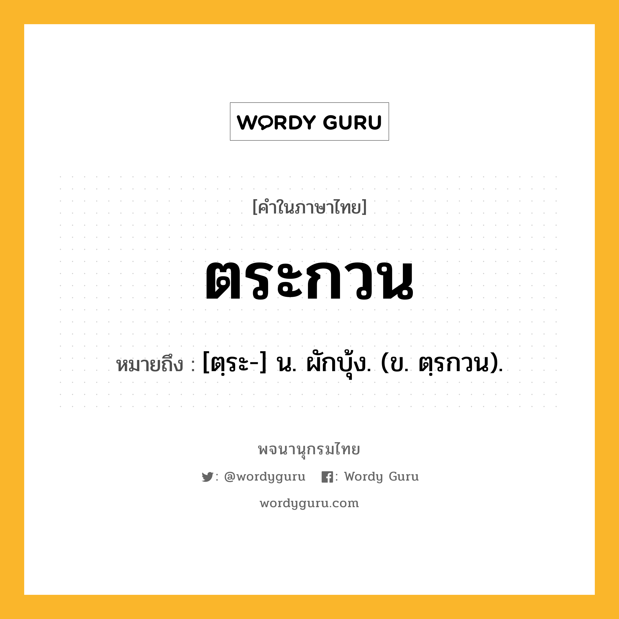 ตระกวน หมายถึงอะไร?, คำในภาษาไทย ตระกวน หมายถึง [ตฺระ-] น. ผักบุ้ง. (ข. ตฺรกวน).