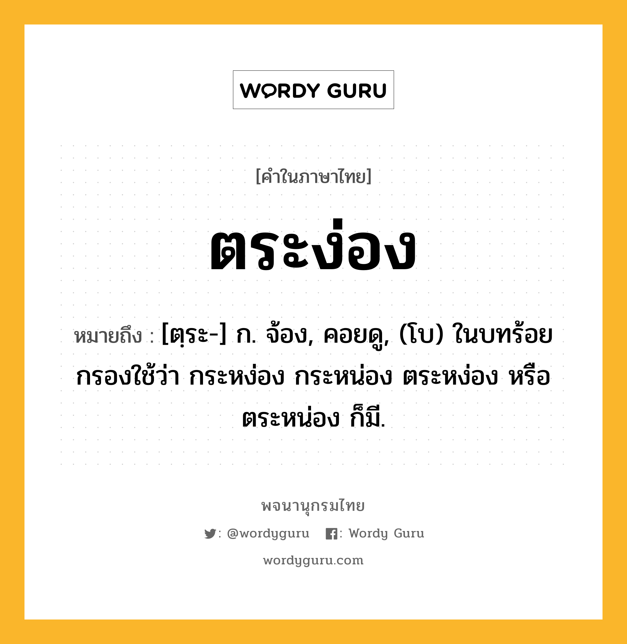 ตระง่อง หมายถึงอะไร?, คำในภาษาไทย ตระง่อง หมายถึง [ตฺระ-] ก. จ้อง, คอยดู, (โบ) ในบทร้อยกรองใช้ว่า กระหง่อง กระหน่อง ตระหง่อง หรือ ตระหน่อง ก็มี.