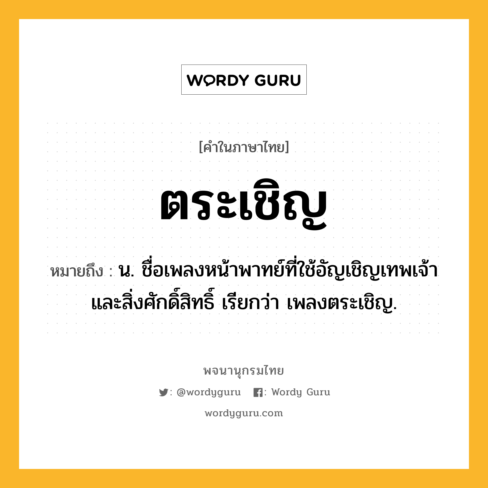 ตระเชิญ หมายถึงอะไร?, คำในภาษาไทย ตระเชิญ หมายถึง น. ชื่อเพลงหน้าพาทย์ที่ใช้อัญเชิญเทพเจ้าและสิ่งศักดิ์สิทธิ์ เรียกว่า เพลงตระเชิญ.