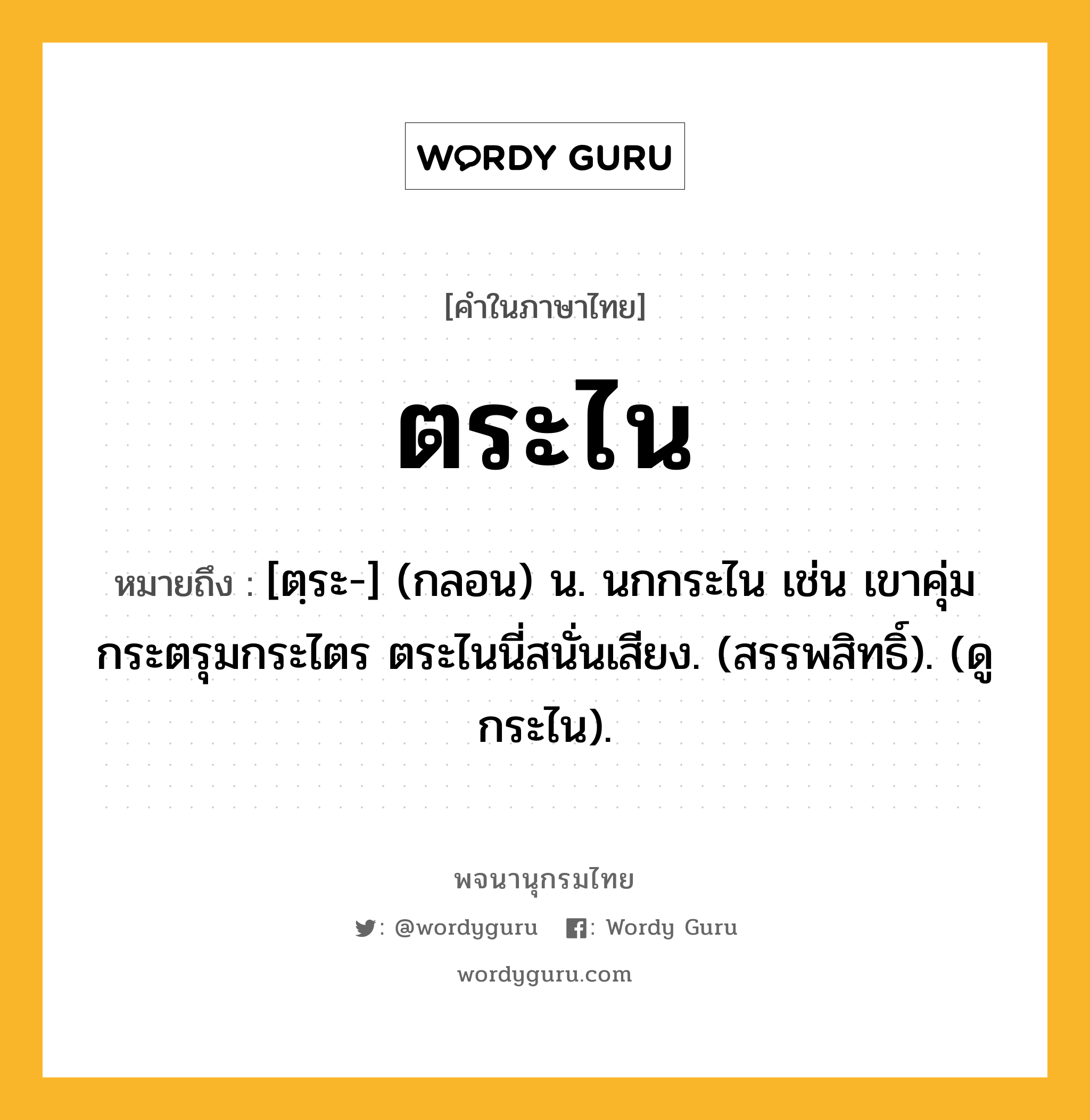 ตระไน ความหมาย หมายถึงอะไร?, คำในภาษาไทย ตระไน หมายถึง [ตฺระ-] (กลอน) น. นกกระไน เช่น เขาคุ่มกระตรุมกระไตร ตระไนนี่สนั่นเสียง. (สรรพสิทธิ์). (ดู กระไน).