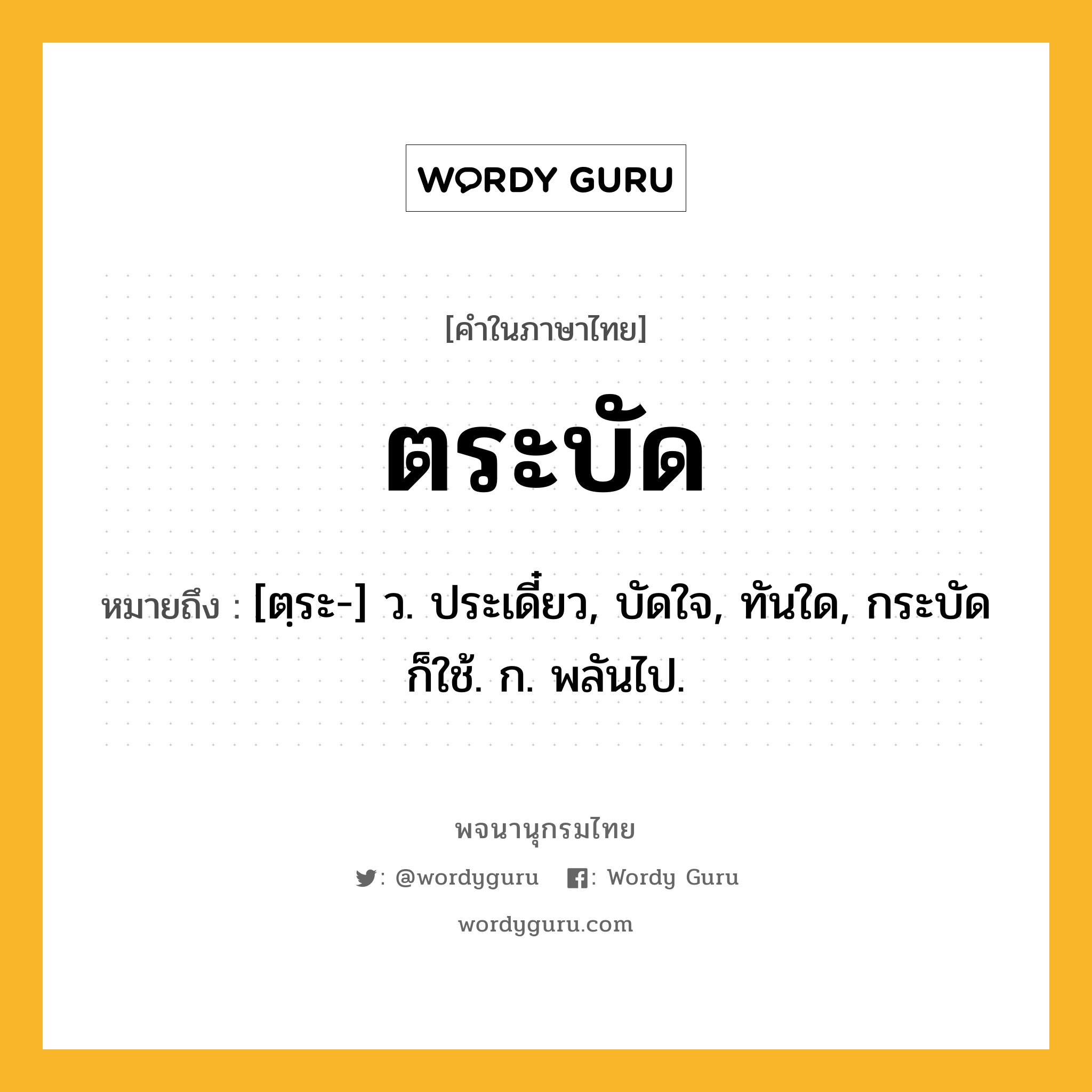 ตระบัด ความหมาย หมายถึงอะไร?, คำในภาษาไทย ตระบัด หมายถึง [ตฺระ-] ว. ประเดี๋ยว, บัดใจ, ทันใด, กระบัด ก็ใช้. ก. พลันไป.