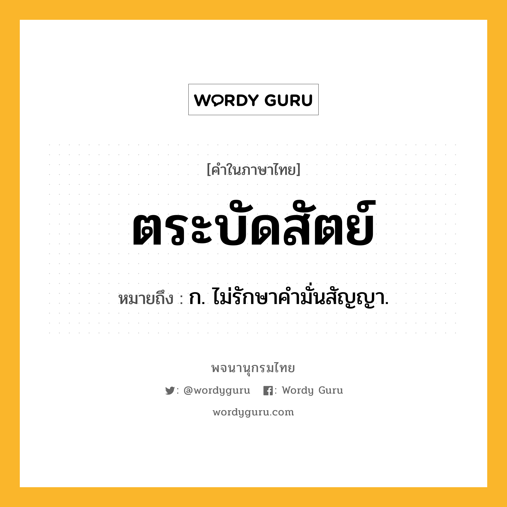 ตระบัดสัตย์ หมายถึงอะไร?, คำในภาษาไทย ตระบัดสัตย์ หมายถึง ก. ไม่รักษาคํามั่นสัญญา.