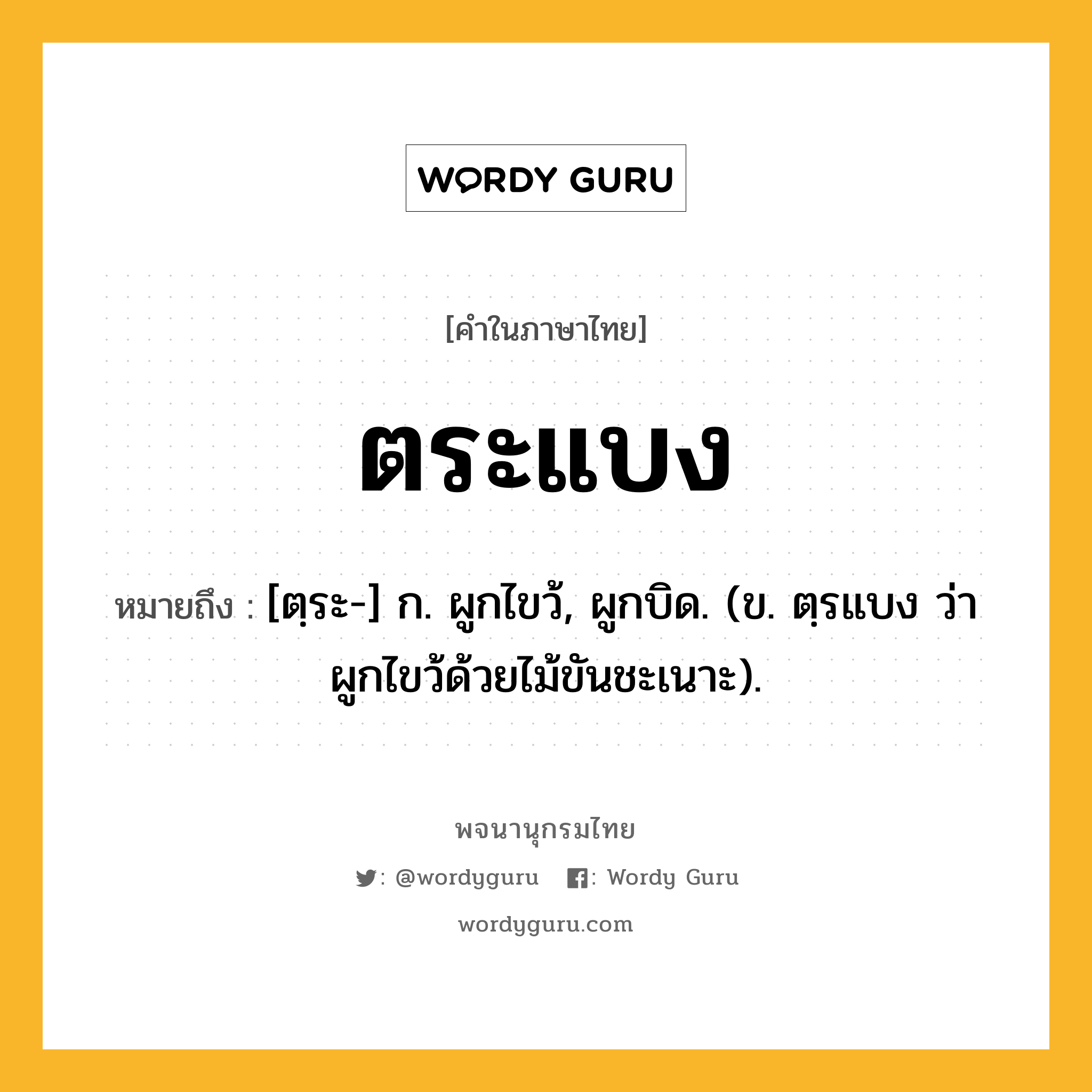 ตระแบง หมายถึงอะไร?, คำในภาษาไทย ตระแบง หมายถึง [ตฺระ-] ก. ผูกไขว้, ผูกบิด. (ข. ตฺรแบง ว่า ผูกไขว้ด้วยไม้ขันชะเนาะ).