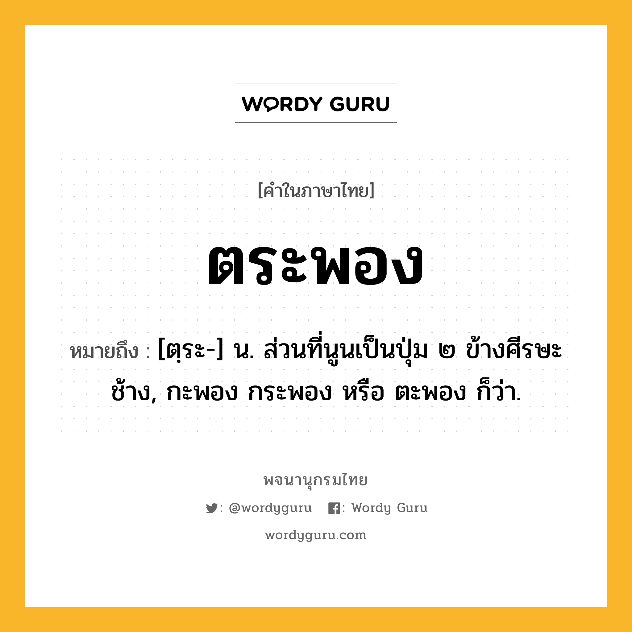 ตระพอง หมายถึงอะไร?, คำในภาษาไทย ตระพอง หมายถึง [ตฺระ-] น. ส่วนที่นูนเป็นปุ่ม ๒ ข้างศีรษะช้าง, กะพอง กระพอง หรือ ตะพอง ก็ว่า.