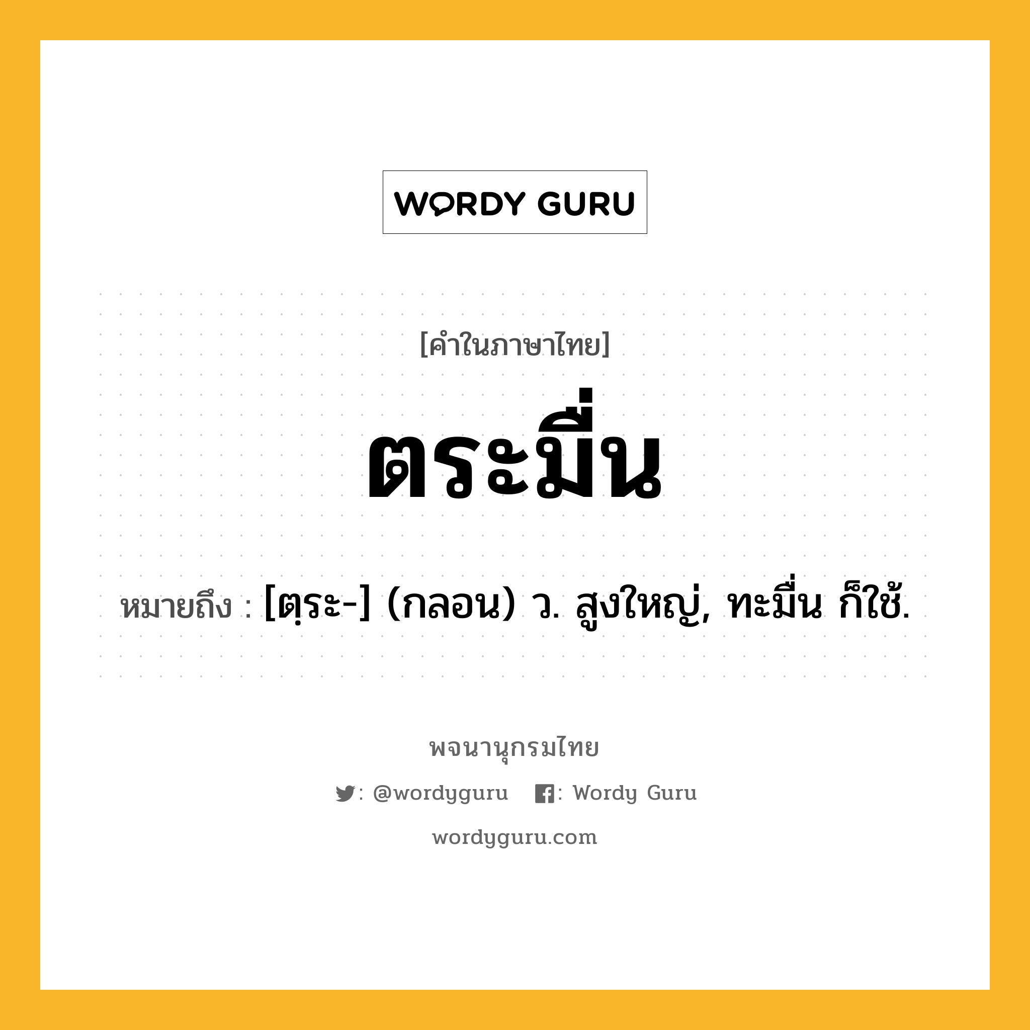 ตระมื่น หมายถึงอะไร?, คำในภาษาไทย ตระมื่น หมายถึง [ตฺระ-] (กลอน) ว. สูงใหญ่, ทะมื่น ก็ใช้.