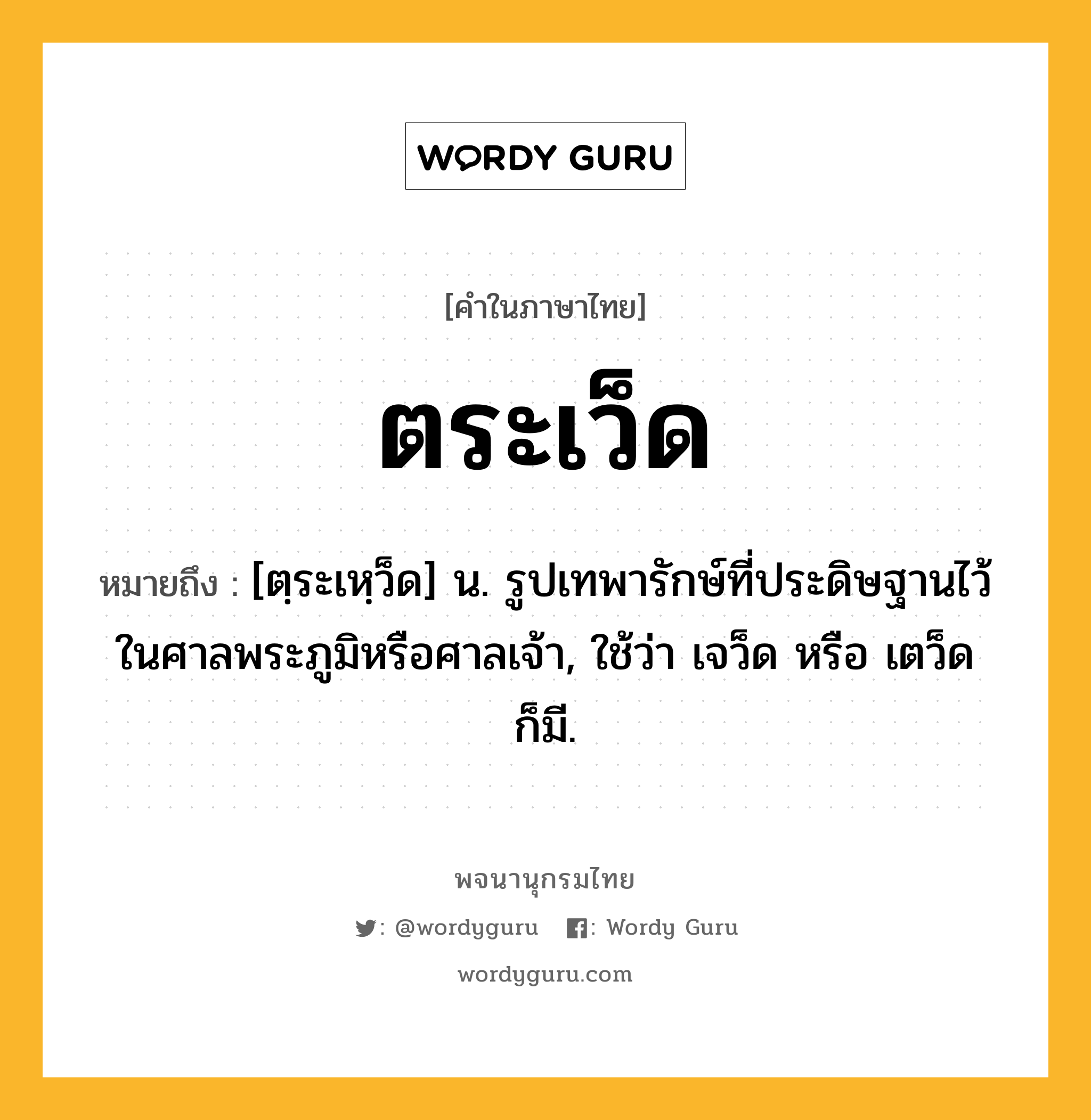 ตระเว็ด หมายถึงอะไร?, คำในภาษาไทย ตระเว็ด หมายถึง [ตฺระเหฺว็ด] น. รูปเทพารักษ์ที่ประดิษฐานไว้ในศาลพระภูมิหรือศาลเจ้า, ใช้ว่า เจว็ด หรือ เตว็ด ก็มี.