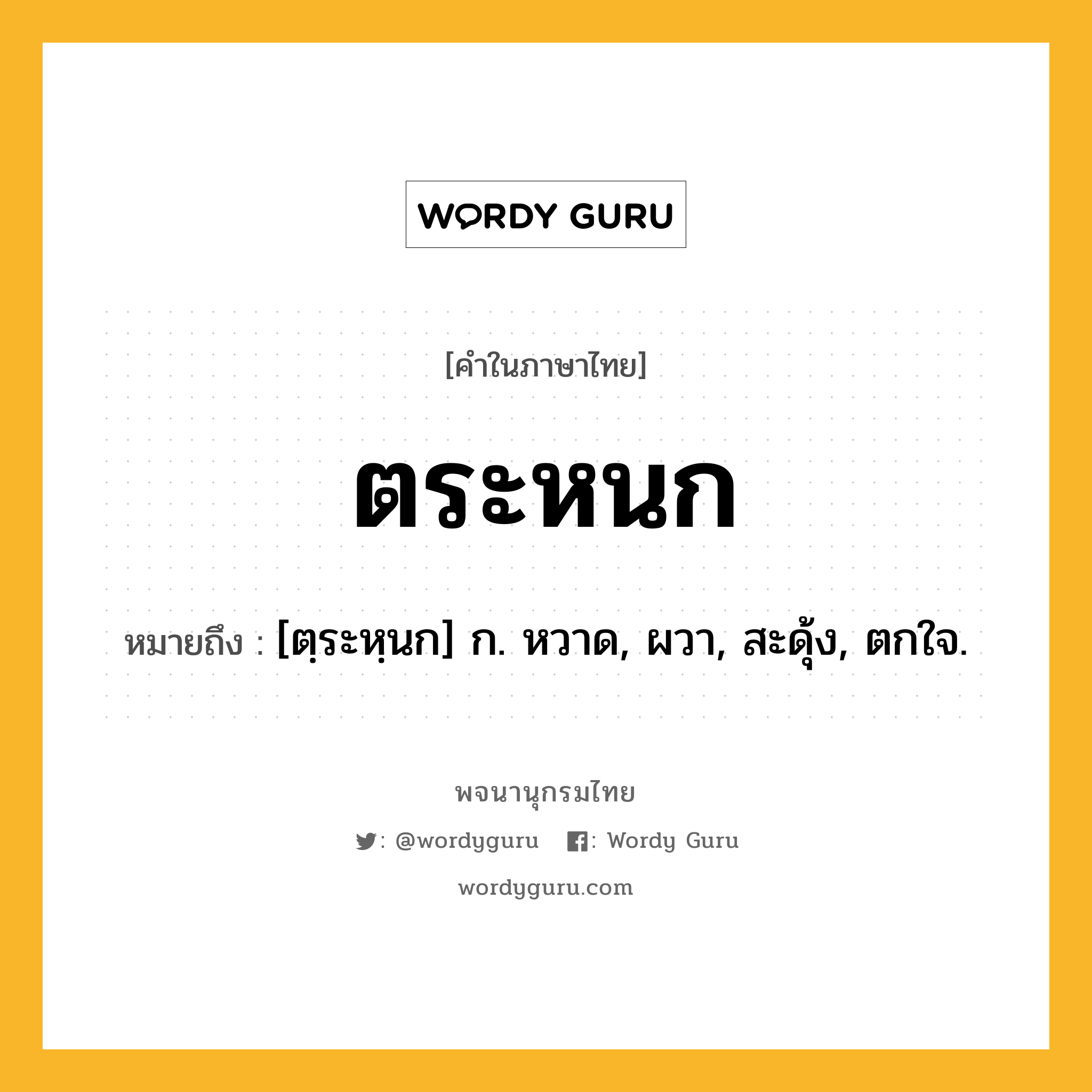 ตระหนก หมายถึงอะไร?, คำในภาษาไทย ตระหนก หมายถึง [ตฺระหฺนก] ก. หวาด, ผวา, สะดุ้ง, ตกใจ.