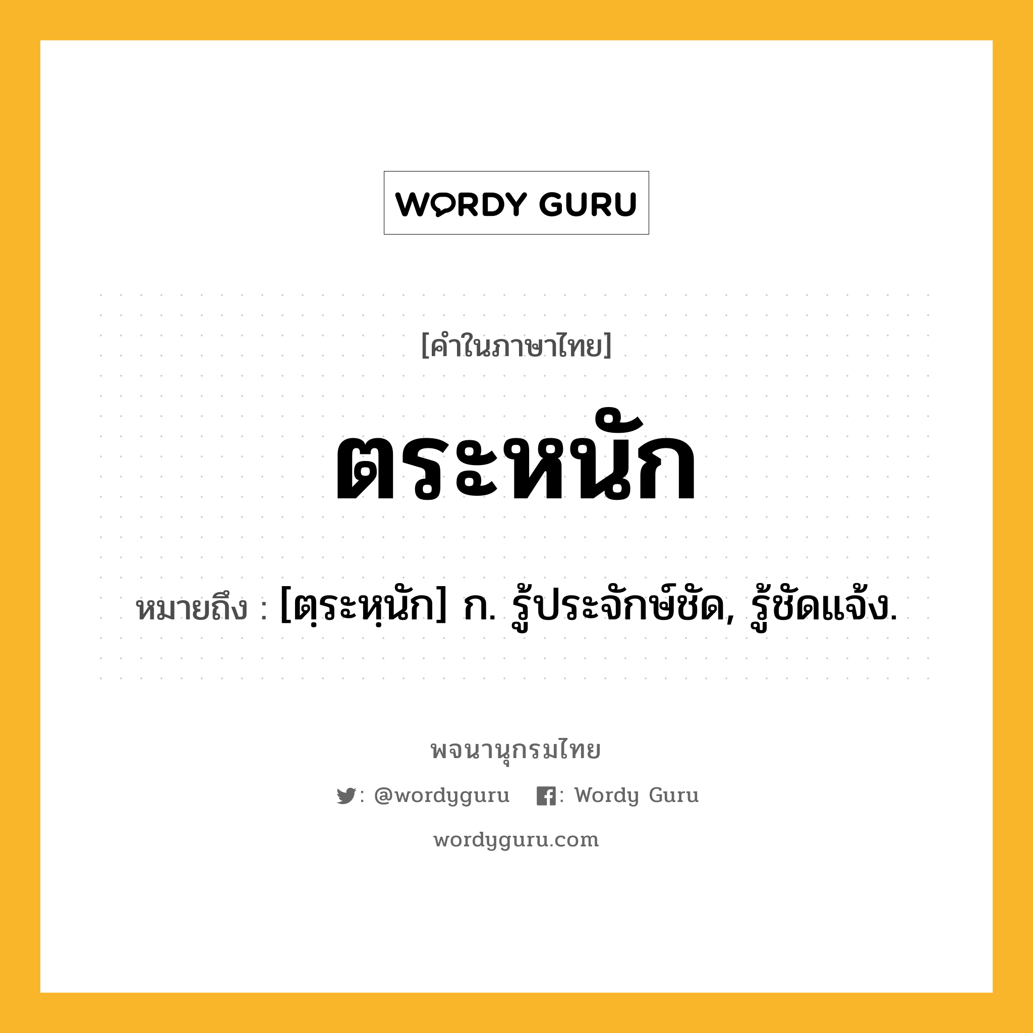 ตระหนัก ความหมาย หมายถึงอะไร?, คำในภาษาไทย ตระหนัก หมายถึง [ตฺระหฺนัก] ก. รู้ประจักษ์ชัด, รู้ชัดแจ้ง.