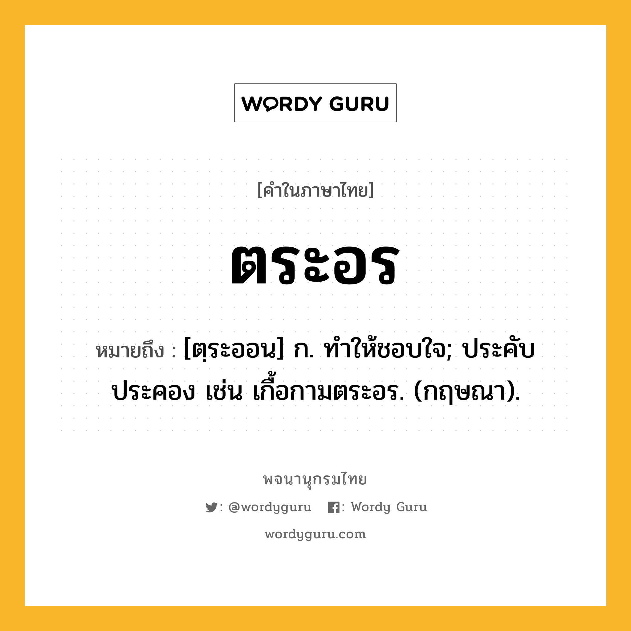 ตระอร ความหมาย หมายถึงอะไร?, คำในภาษาไทย ตระอร หมายถึง [ตฺระออน] ก. ทําให้ชอบใจ; ประคับประคอง เช่น เกื้อกามตระอร. (กฤษณา).