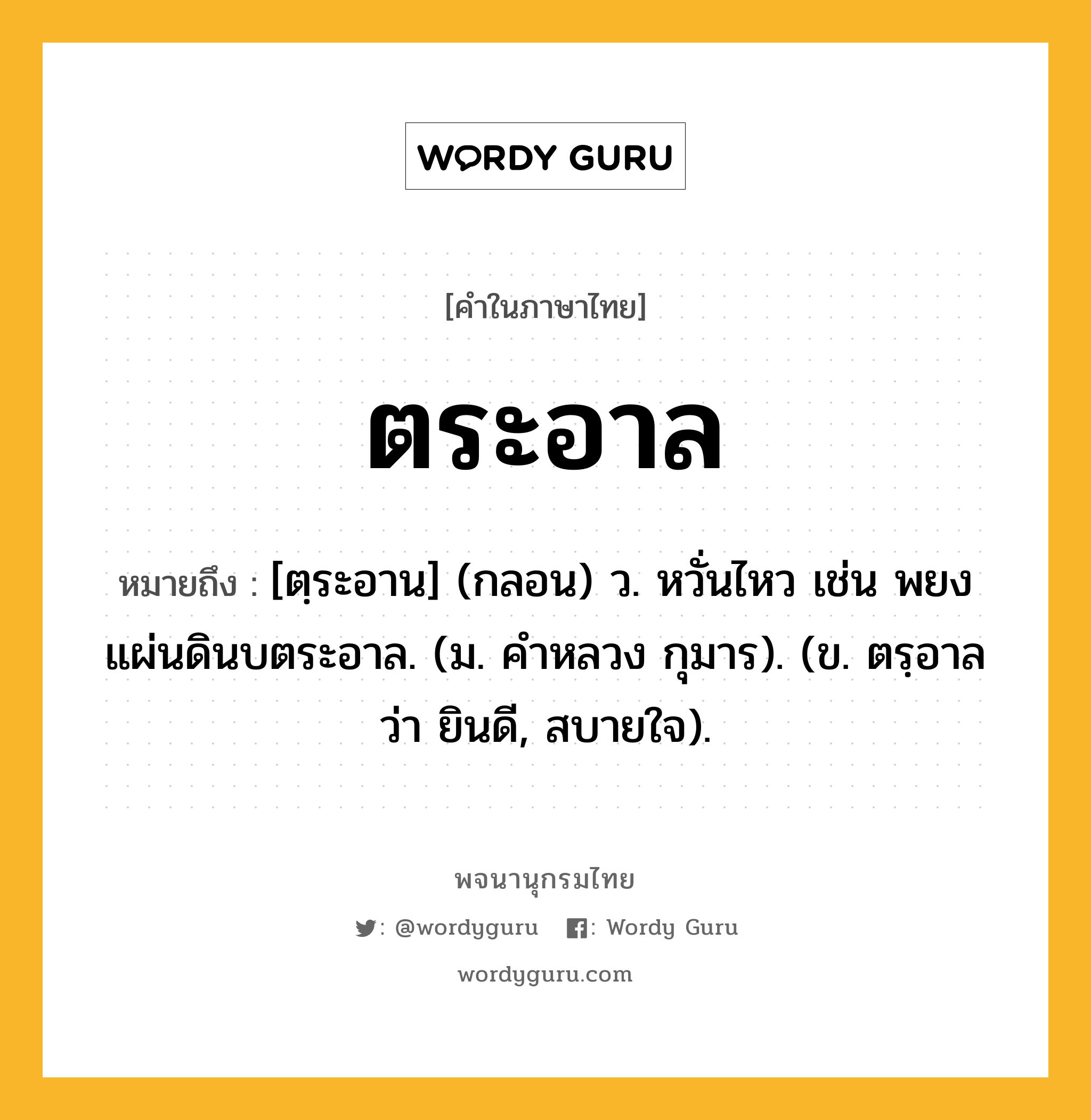 ตระอาล ความหมาย หมายถึงอะไร?, คำในภาษาไทย ตระอาล หมายถึง [ตฺระอาน] (กลอน) ว. หวั่นไหว เช่น พยงแผ่นดินบตระอาล. (ม. คําหลวง กุมาร). (ข. ตรฺอาล ว่า ยินดี, สบายใจ).