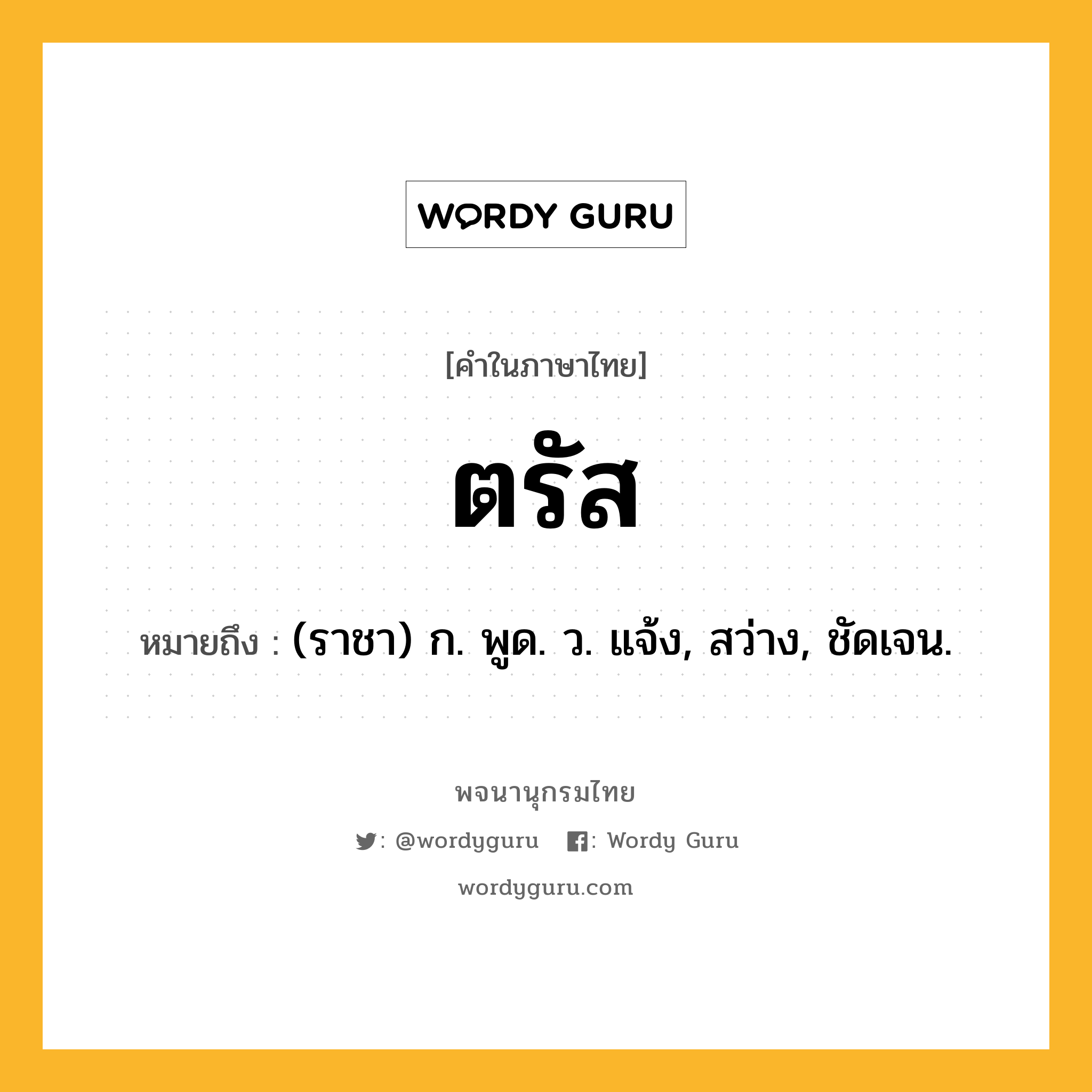 ตรัส หมายถึงอะไร?, คำในภาษาไทย ตรัส หมายถึง (ราชา) ก. พูด. ว. แจ้ง, สว่าง, ชัดเจน.