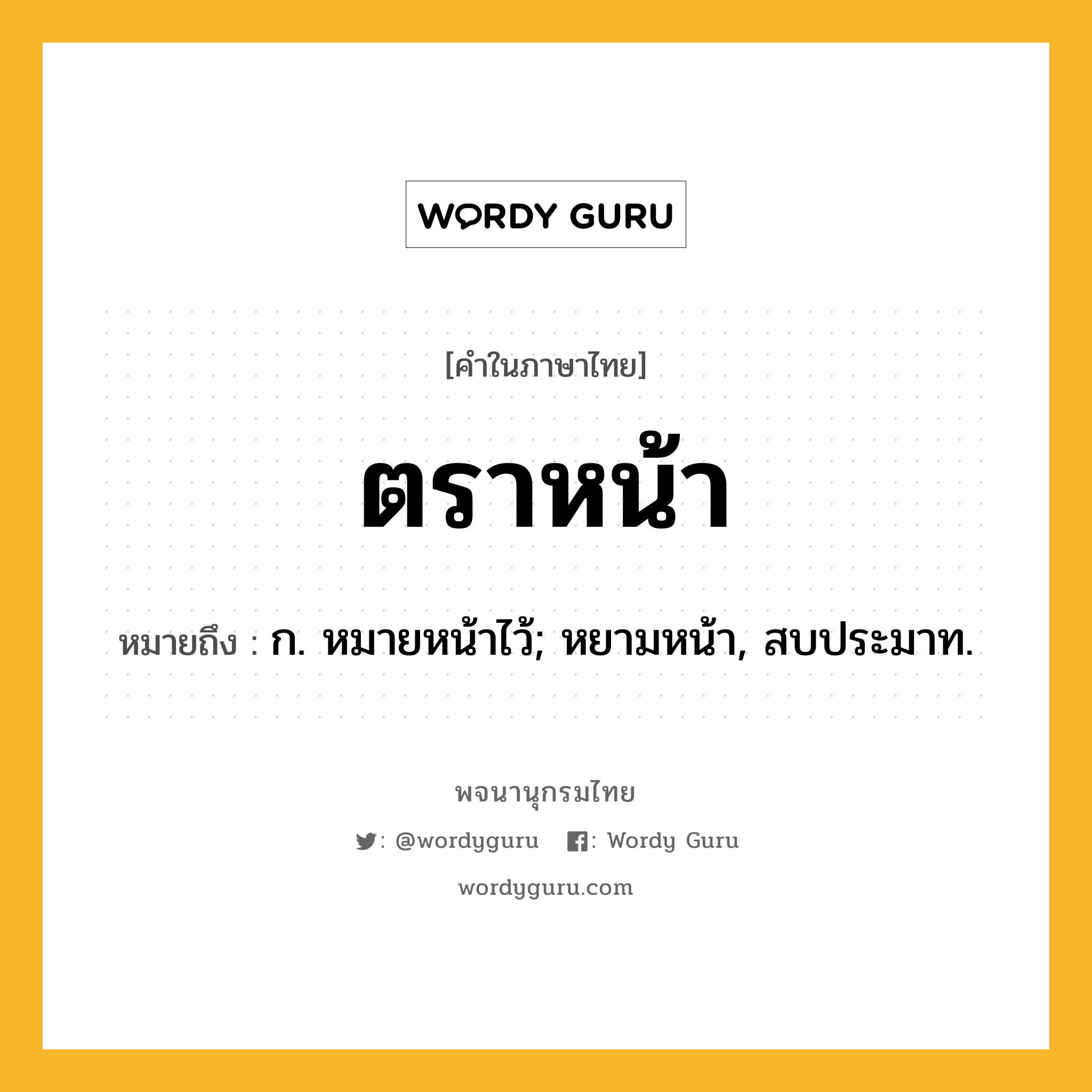 ตราหน้า หมายถึงอะไร?, คำในภาษาไทย ตราหน้า หมายถึง ก. หมายหน้าไว้; หยามหน้า, สบประมาท.