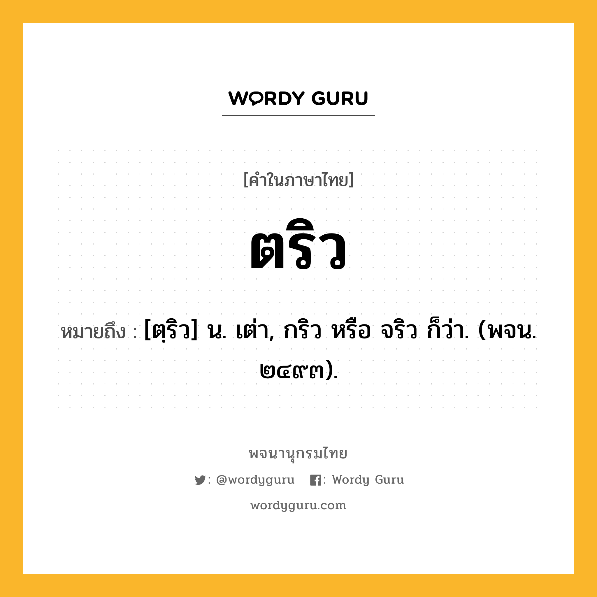 ตริว หมายถึงอะไร?, คำในภาษาไทย ตริว หมายถึง [ตฺริว] น. เต่า, กริว หรือ จริว ก็ว่า. (พจน. ๒๔๙๓).