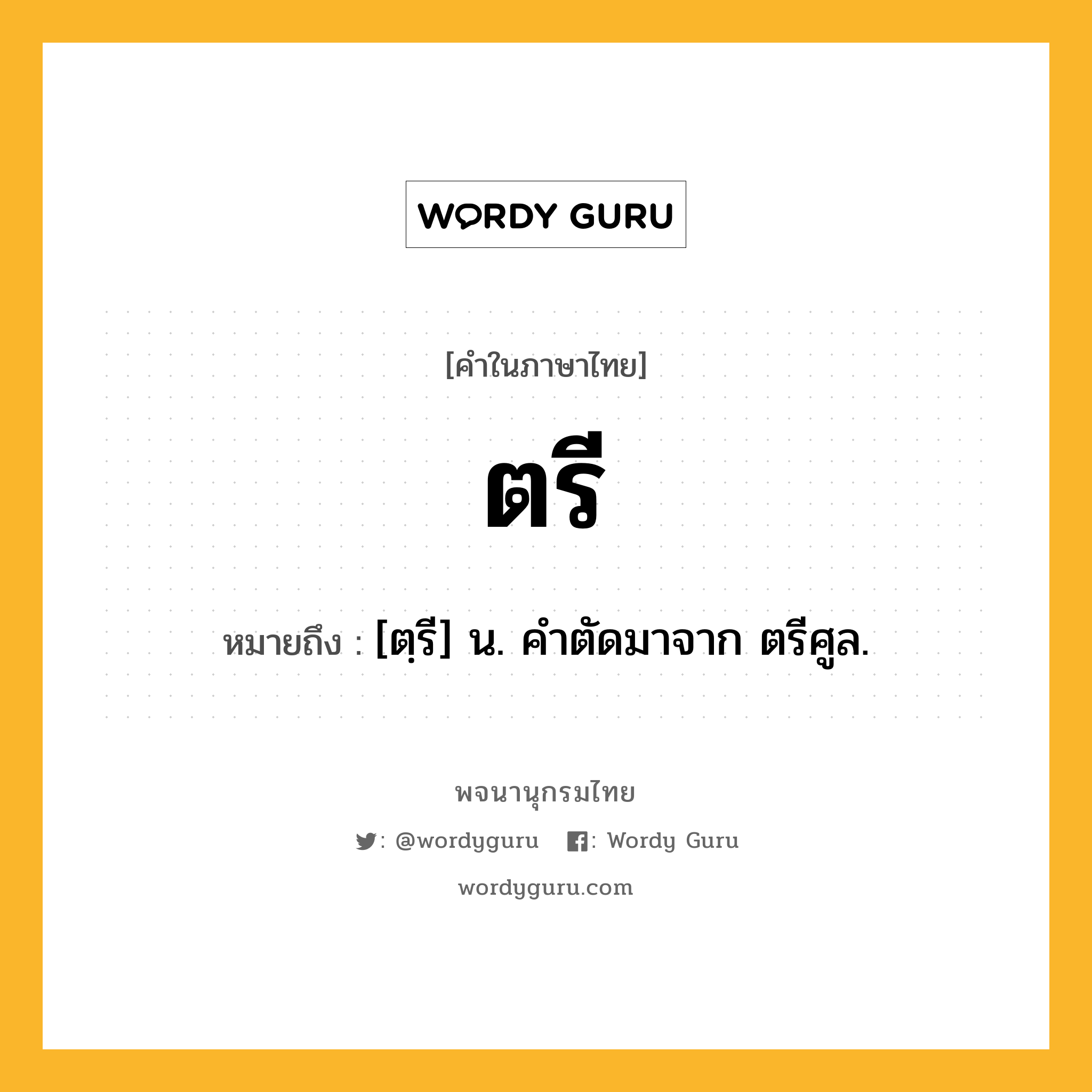 ตรี หมายถึงอะไร?, คำในภาษาไทย ตรี หมายถึง [ตฺรี] น. คําตัดมาจาก ตรีศูล.