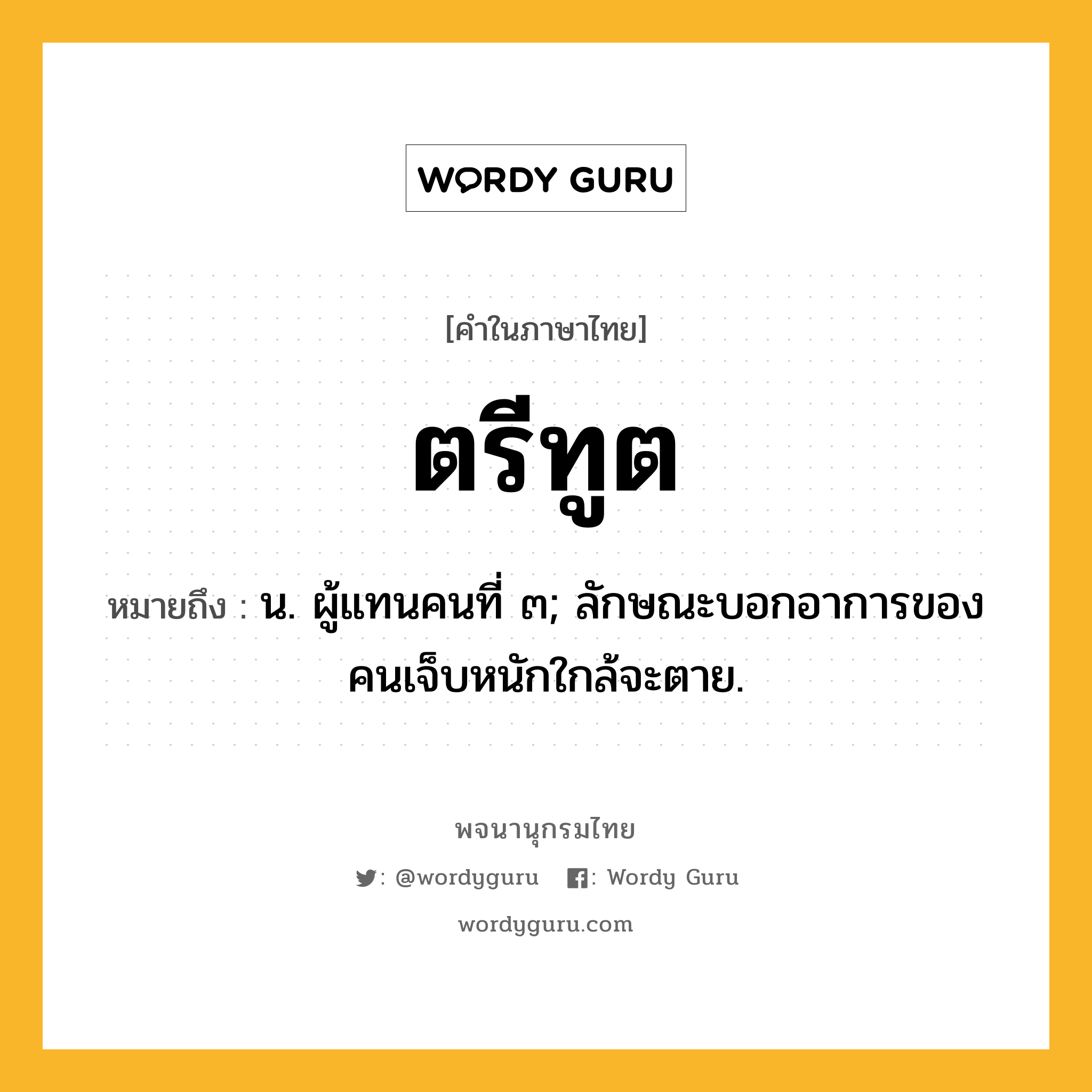 ตรีทูต ความหมาย หมายถึงอะไร?, คำในภาษาไทย ตรีทูต หมายถึง น. ผู้แทนคนที่ ๓; ลักษณะบอกอาการของคนเจ็บหนักใกล้จะตาย.