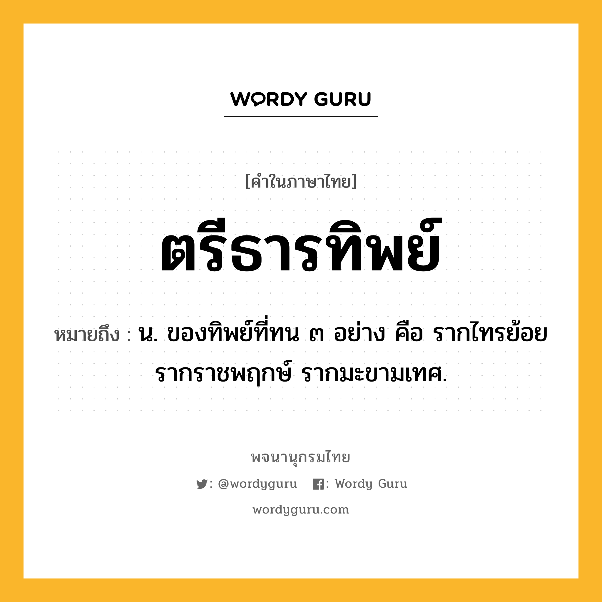 ตรีธารทิพย์ หมายถึงอะไร?, คำในภาษาไทย ตรีธารทิพย์ หมายถึง น. ของทิพย์ที่ทน ๓ อย่าง คือ รากไทรย้อย รากราชพฤกษ์ รากมะขามเทศ.