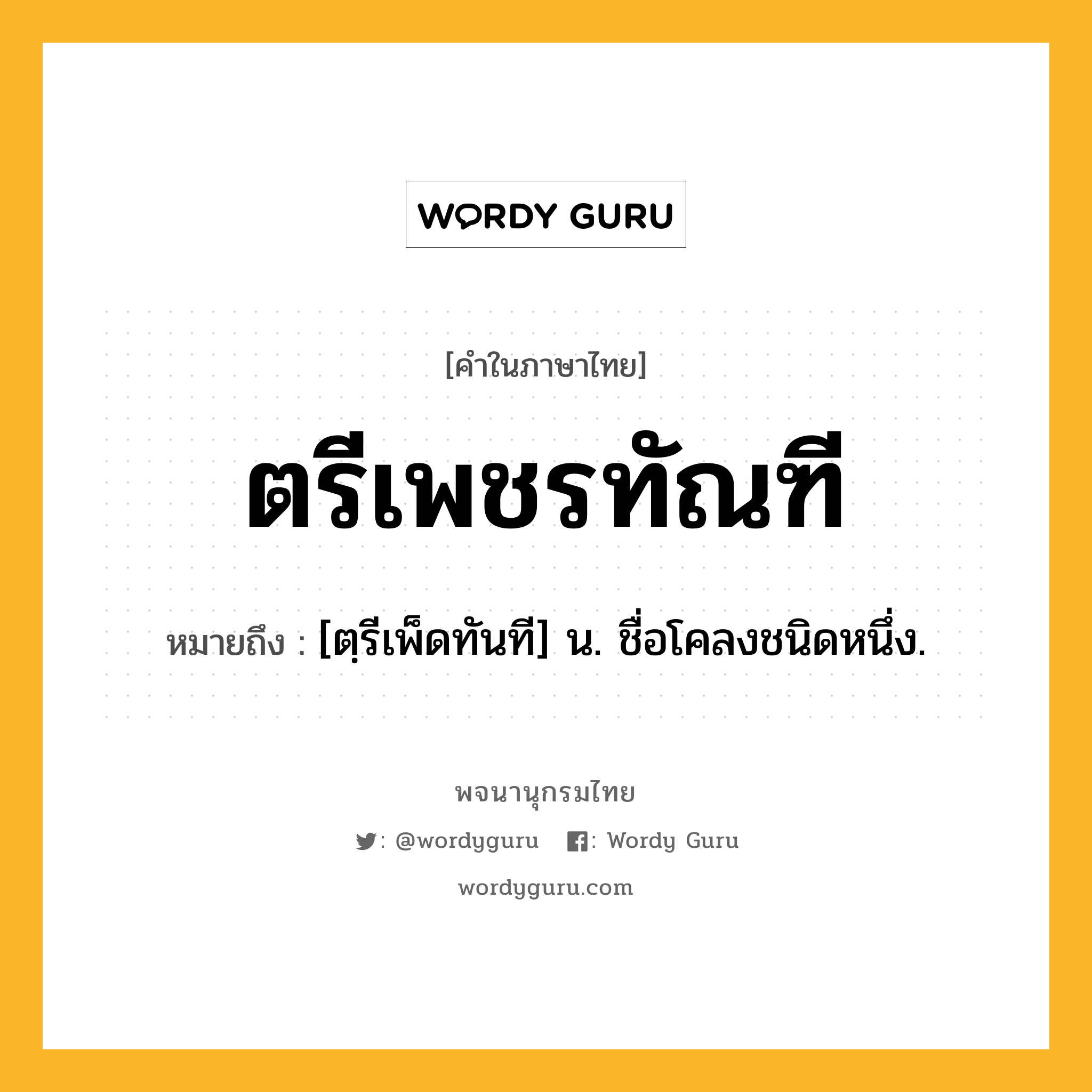 ตรีเพชรทัณฑี ความหมาย หมายถึงอะไร?, คำในภาษาไทย ตรีเพชรทัณฑี หมายถึง [ตฺรีเพ็ดทันที] น. ชื่อโคลงชนิดหนึ่ง.