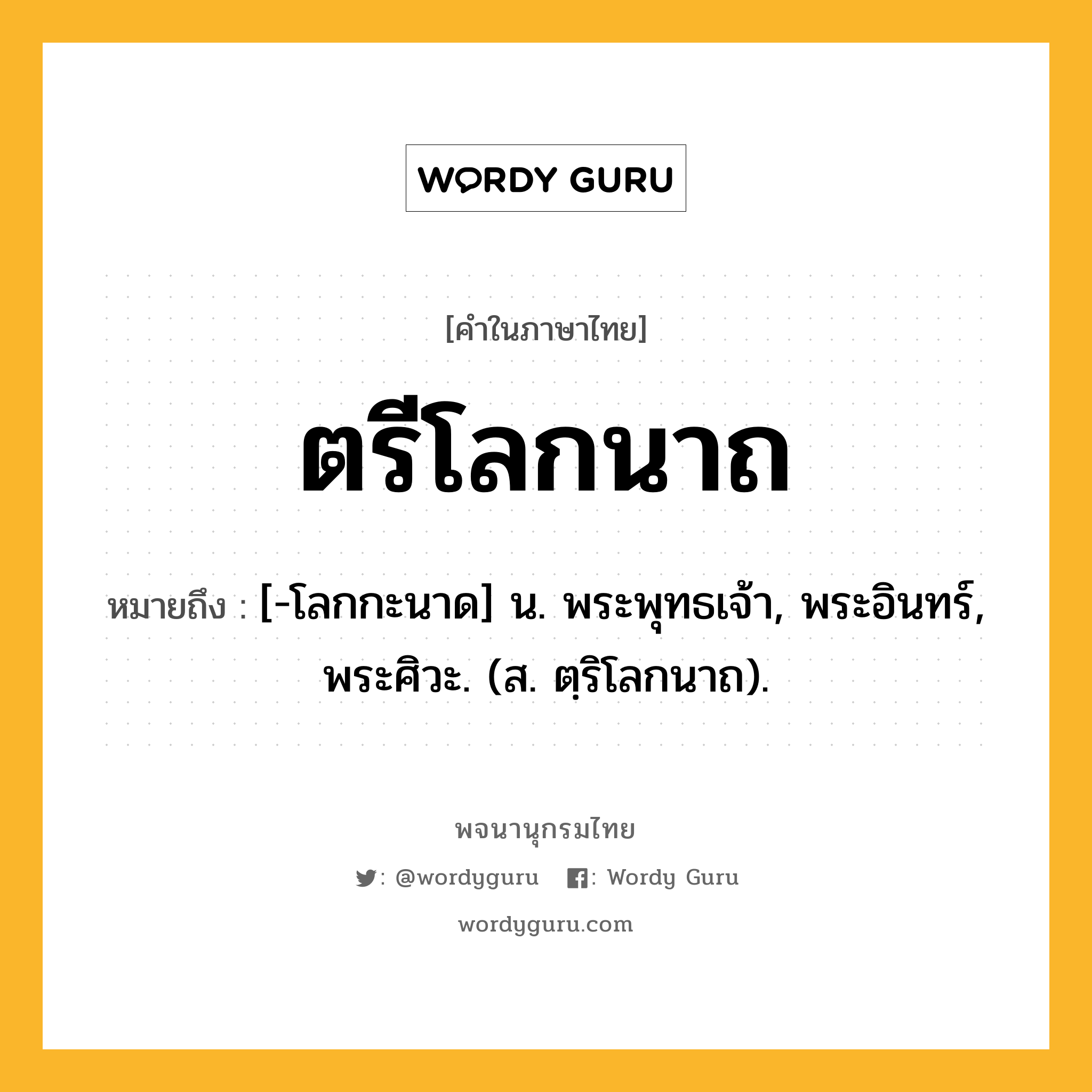 ตรีโลกนาถ หมายถึงอะไร?, คำในภาษาไทย ตรีโลกนาถ หมายถึง [-โลกกะนาด] น. พระพุทธเจ้า, พระอินทร์, พระศิวะ. (ส. ตฺริโลกนาถ).