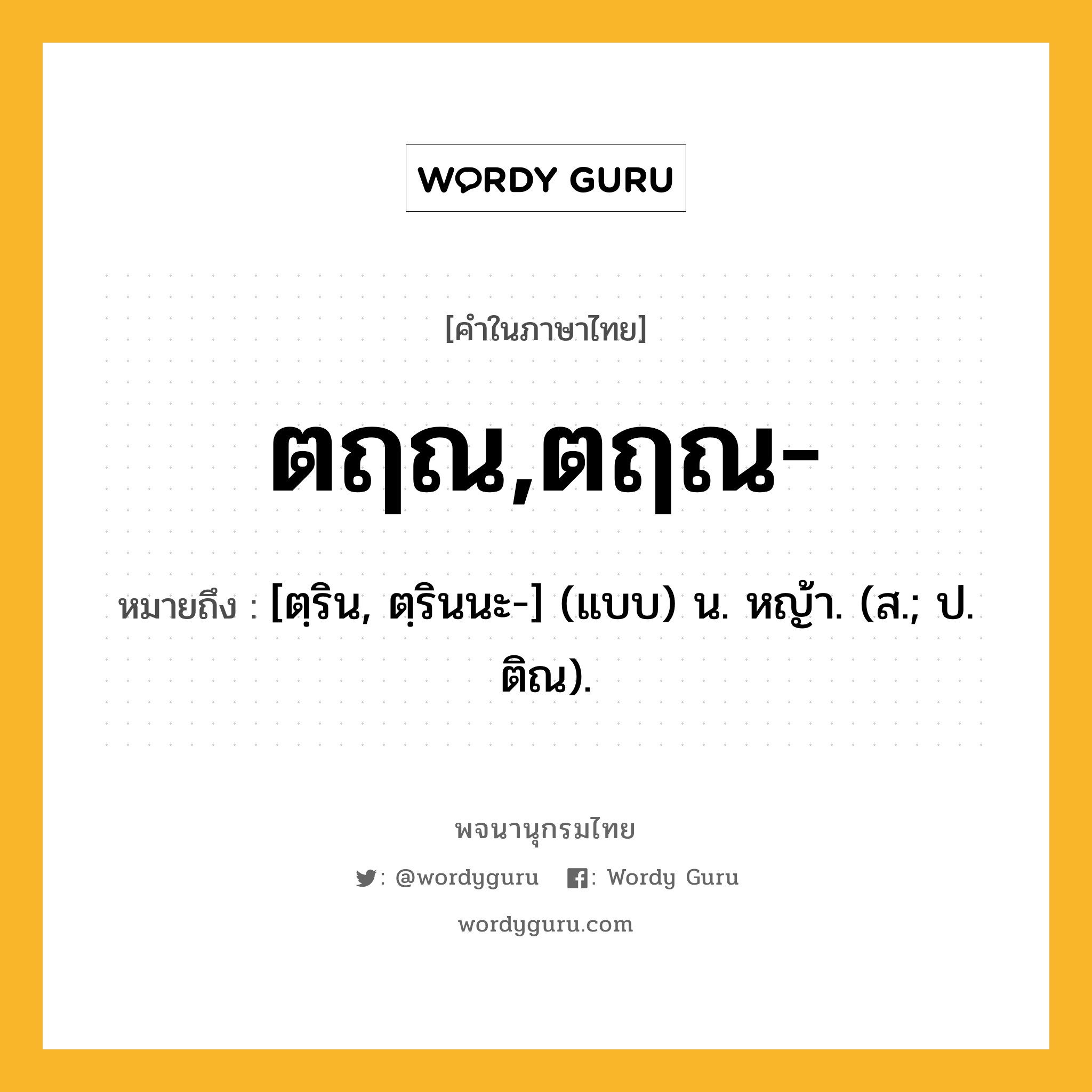 ตฤณ,ตฤณ- หมายถึงอะไร?, คำในภาษาไทย ตฤณ,ตฤณ- หมายถึง [ตฺริน, ตฺรินนะ-] (แบบ) น. หญ้า. (ส.; ป. ติณ).