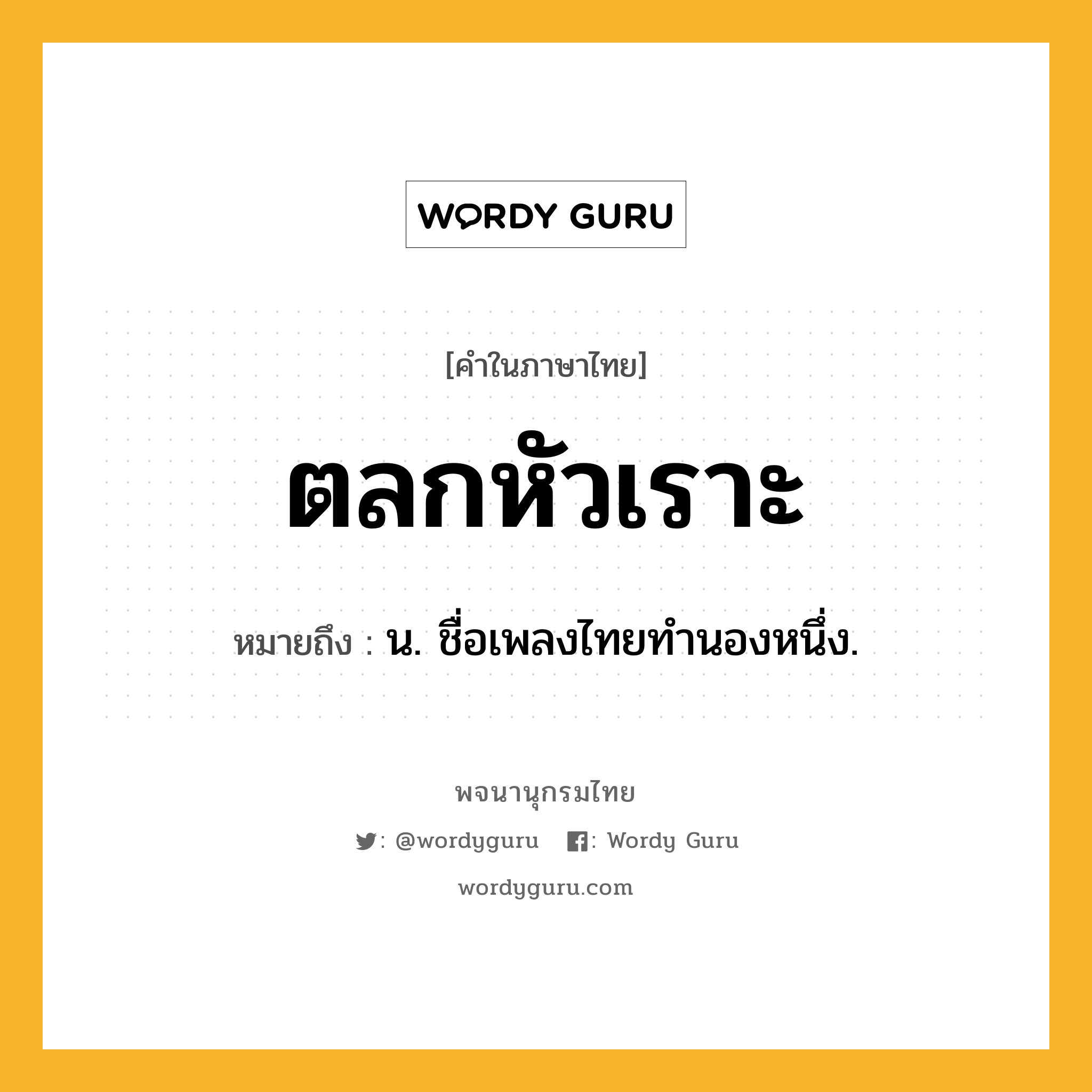 ตลกหัวเราะ หมายถึงอะไร?, คำในภาษาไทย ตลกหัวเราะ หมายถึง น. ชื่อเพลงไทยทำนองหนึ่ง.