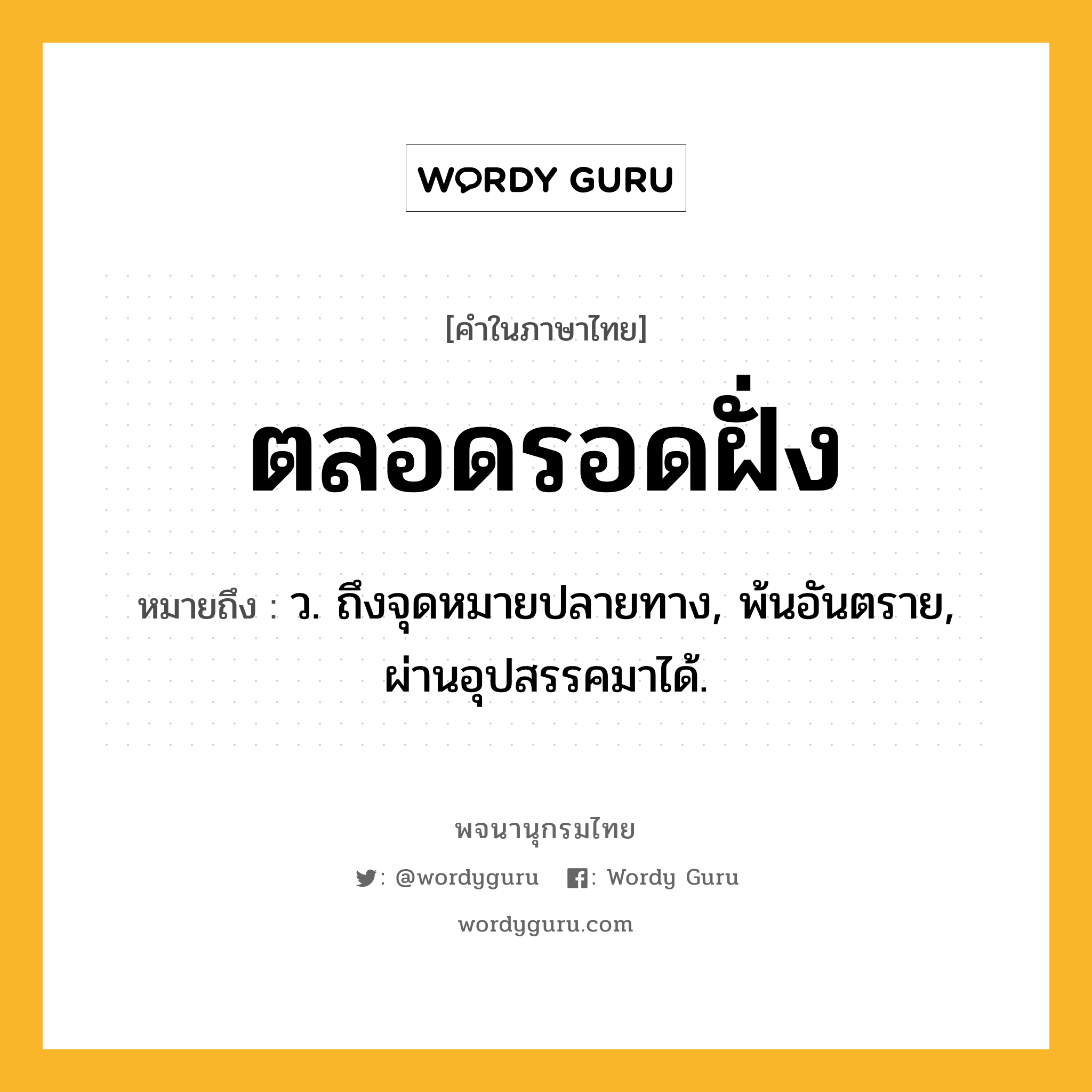 ตลอดรอดฝั่ง หมายถึงอะไร?, คำในภาษาไทย ตลอดรอดฝั่ง หมายถึง ว. ถึงจุดหมายปลายทาง, พ้นอันตราย, ผ่านอุปสรรคมาได้.