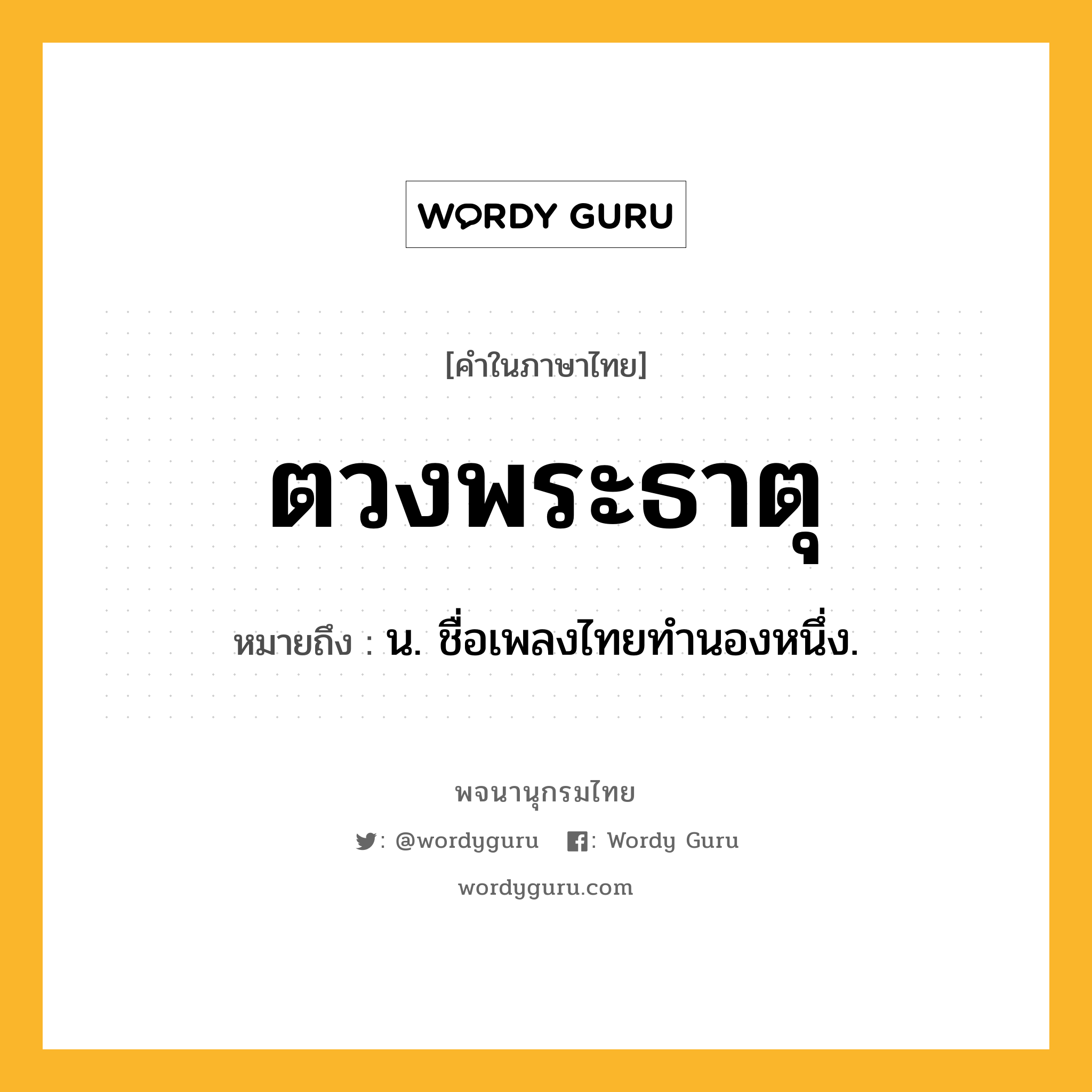 ตวงพระธาตุ หมายถึงอะไร?, คำในภาษาไทย ตวงพระธาตุ หมายถึง น. ชื่อเพลงไทยทำนองหนึ่ง.