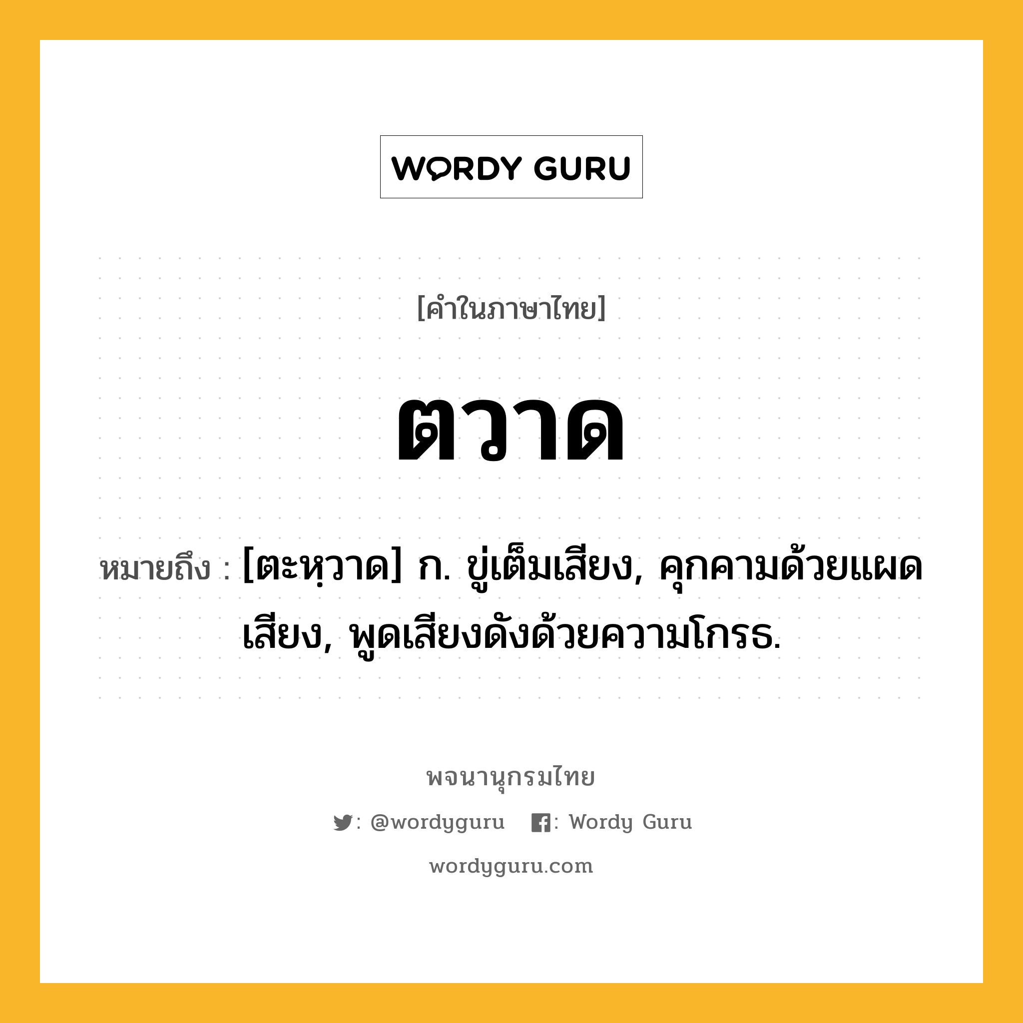 ตวาด หมายถึงอะไร?, คำในภาษาไทย ตวาด หมายถึง [ตะหฺวาด] ก. ขู่เต็มเสียง, คุกคามด้วยแผดเสียง, พูดเสียงดังด้วยความโกรธ.