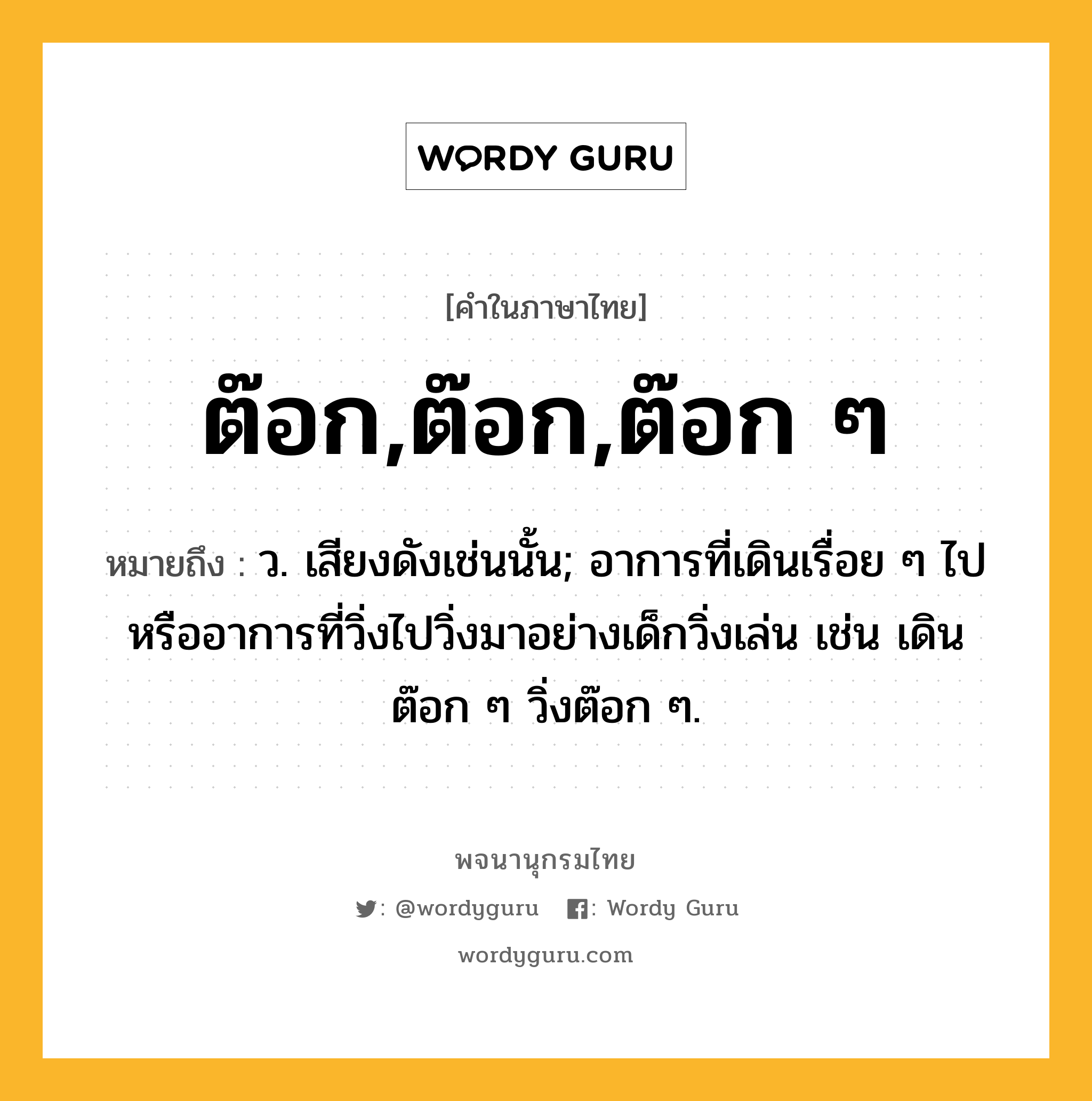 ต๊อก,ต๊อก,ต๊อก ๆ หมายถึงอะไร?, คำในภาษาไทย ต๊อก,ต๊อก,ต๊อก ๆ หมายถึง ว. เสียงดังเช่นนั้น; อาการที่เดินเรื่อย ๆ ไปหรืออาการที่วิ่งไปวิ่งมาอย่างเด็กวิ่งเล่น เช่น เดินต๊อก ๆ วิ่งต๊อก ๆ.