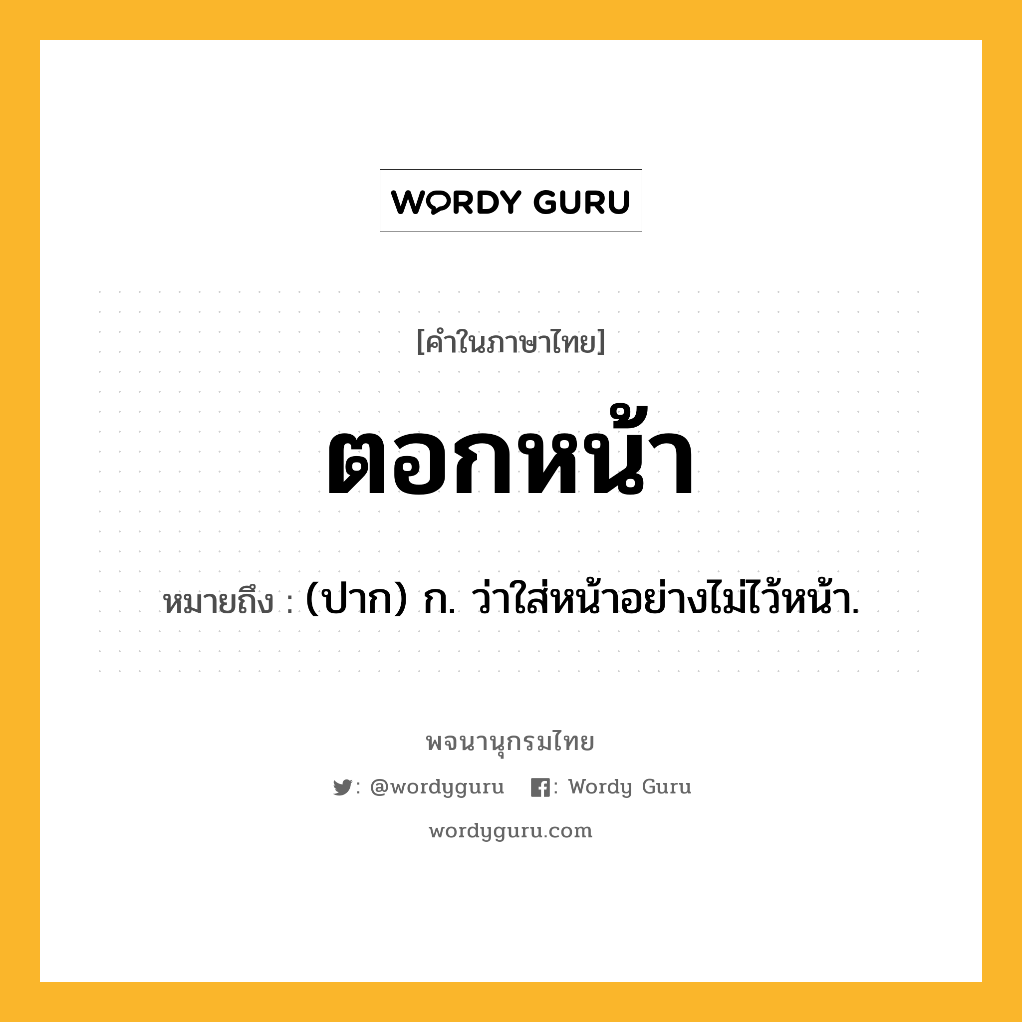 ตอกหน้า หมายถึงอะไร?, คำในภาษาไทย ตอกหน้า หมายถึง (ปาก) ก. ว่าใส่หน้าอย่างไม่ไว้หน้า.