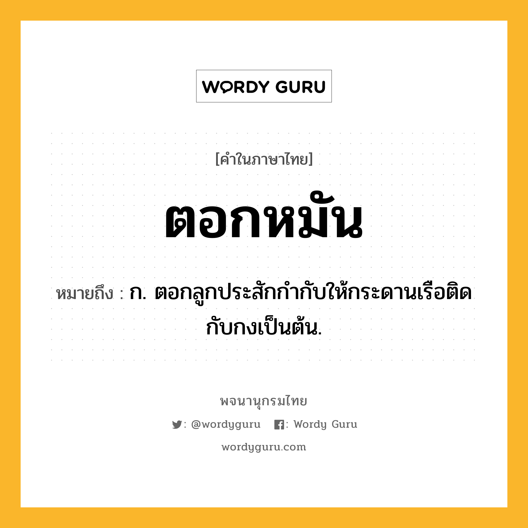 ตอกหมัน หมายถึงอะไร?, คำในภาษาไทย ตอกหมัน หมายถึง ก. ตอกลูกประสักกำกับให้กระดานเรือติดกับกงเป็นต้น.